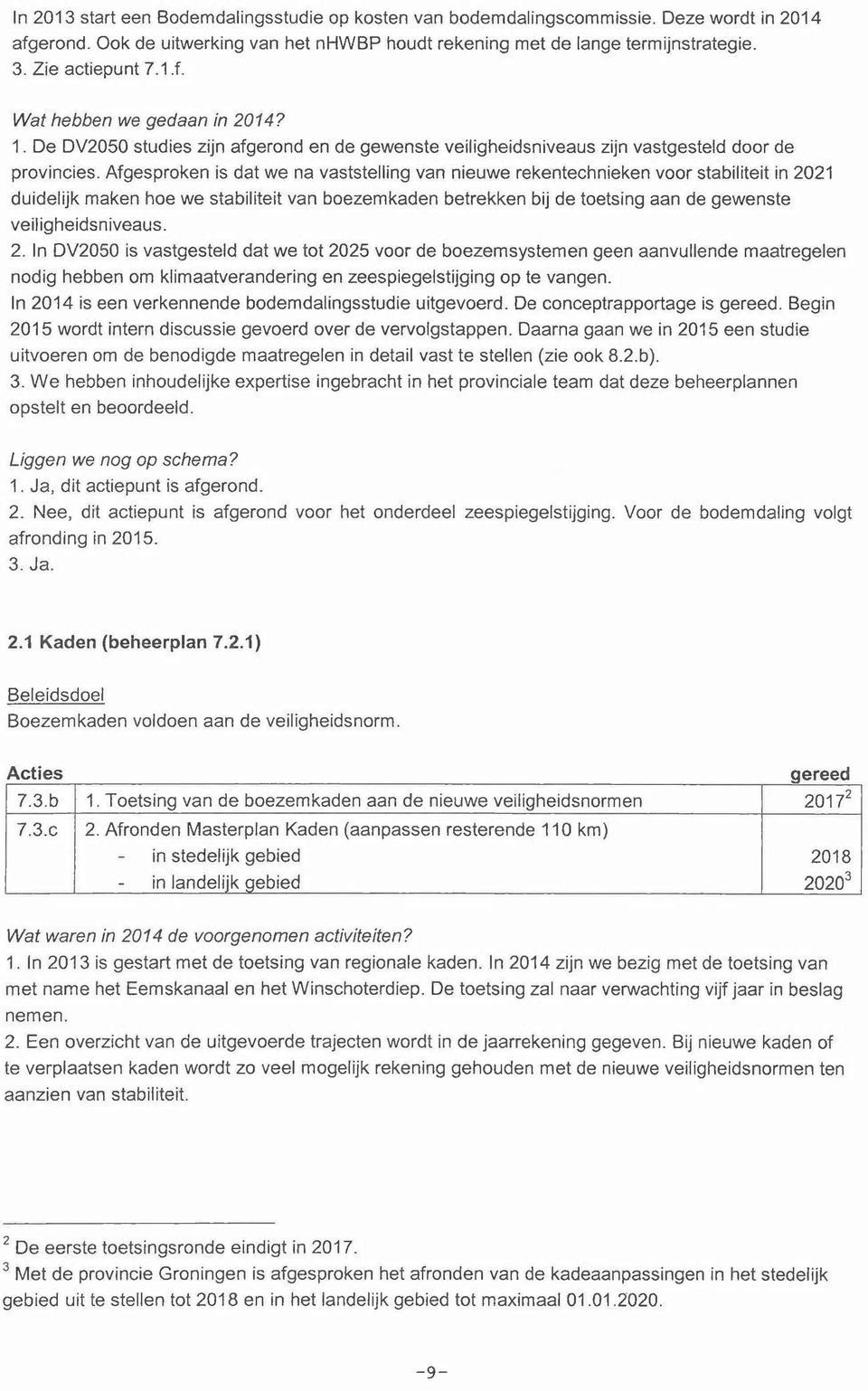 Afgesproken is dat we na vaststelling van nieuwe rekentechnieken voor stabiliteit in 2021 duidelijk maken hoe we stabiliteit van boezemkaden betrekken bij de toetsing aan de gewenste