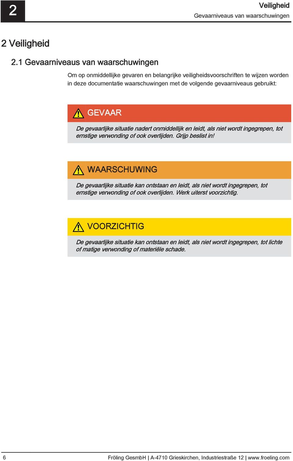 gebruikt: GEVAAR De gevaarlijke situatie nadert onmiddellijk en leidt, als niet wordt ingegrepen, tot ernstige verwonding of ook overlijden. Grijp beslist in!