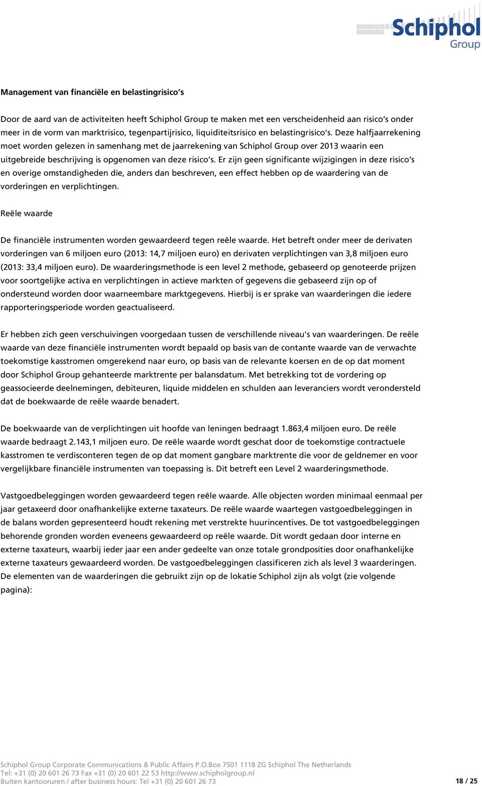 Deze halfjaarrekening moet worden gelezen in samenhang met de jaarrekening van Schiphol Group over 2013 waarin een uitgebreide beschrijving is opgenomen van deze risico s.