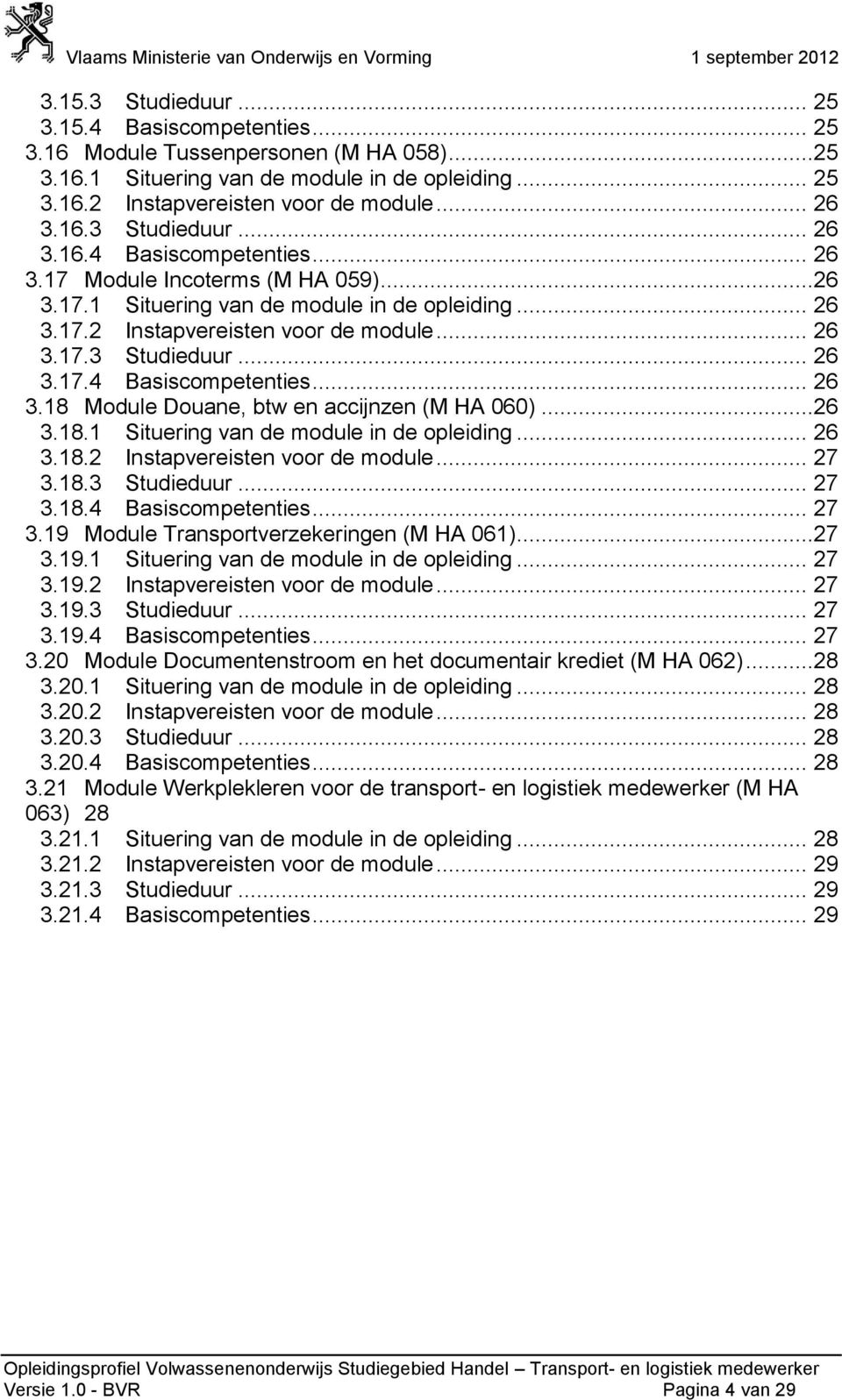 ..26 3.18.1 Situering van de module in de opleiding... 26 3.18.2 Instapvereisten voor de module... 27 3.18.3 Studieduur... 27 3.18.4 Basiscompetenties... 27 3.19 Module Transportverzekeringen (M HA 061).