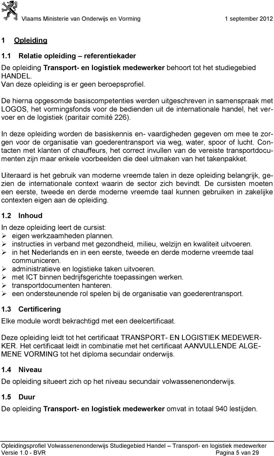 226). In deze opleiding worden de basiskennis en- vaardigheden gegeven om mee te zorgen voor de organisatie van goederentransport via weg, water, spoor of lucht.