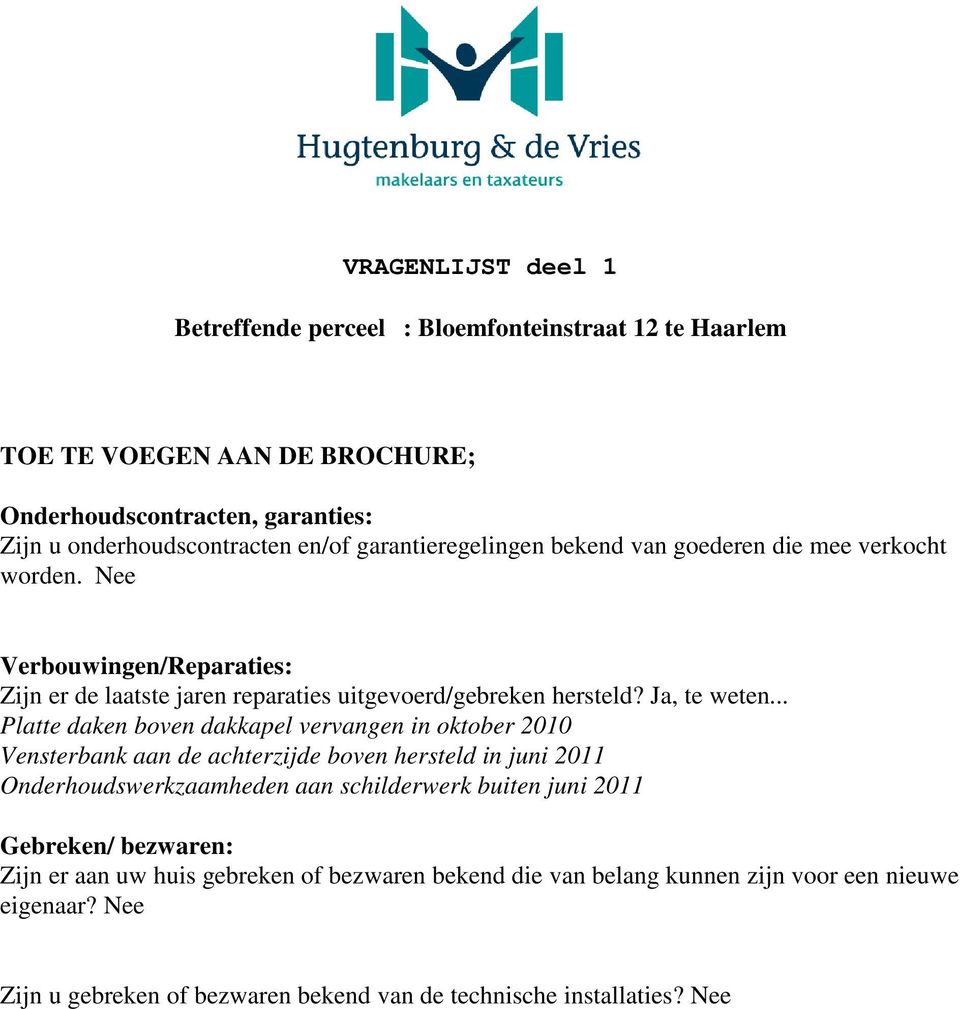 .. Platte daken boven dakkapel vervangen in oktober 2010 Vensterbank aan de achterzijde boven hersteld in juni 2011 Onderhoudswerkzaamheden aan schilderwerk buiten juni 2011