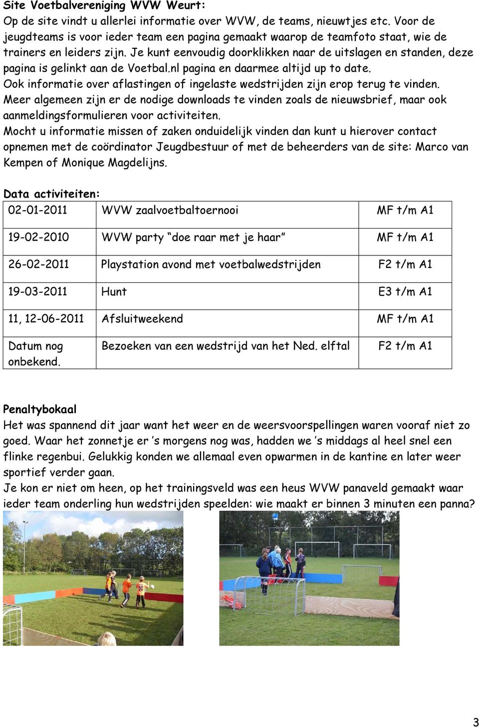 Je kunt eenvoudig doorklikken naar de uitslagen en standen, deze pagina is gelinkt aan de Voetbal.nl pagina en daarmee altijd up to date.