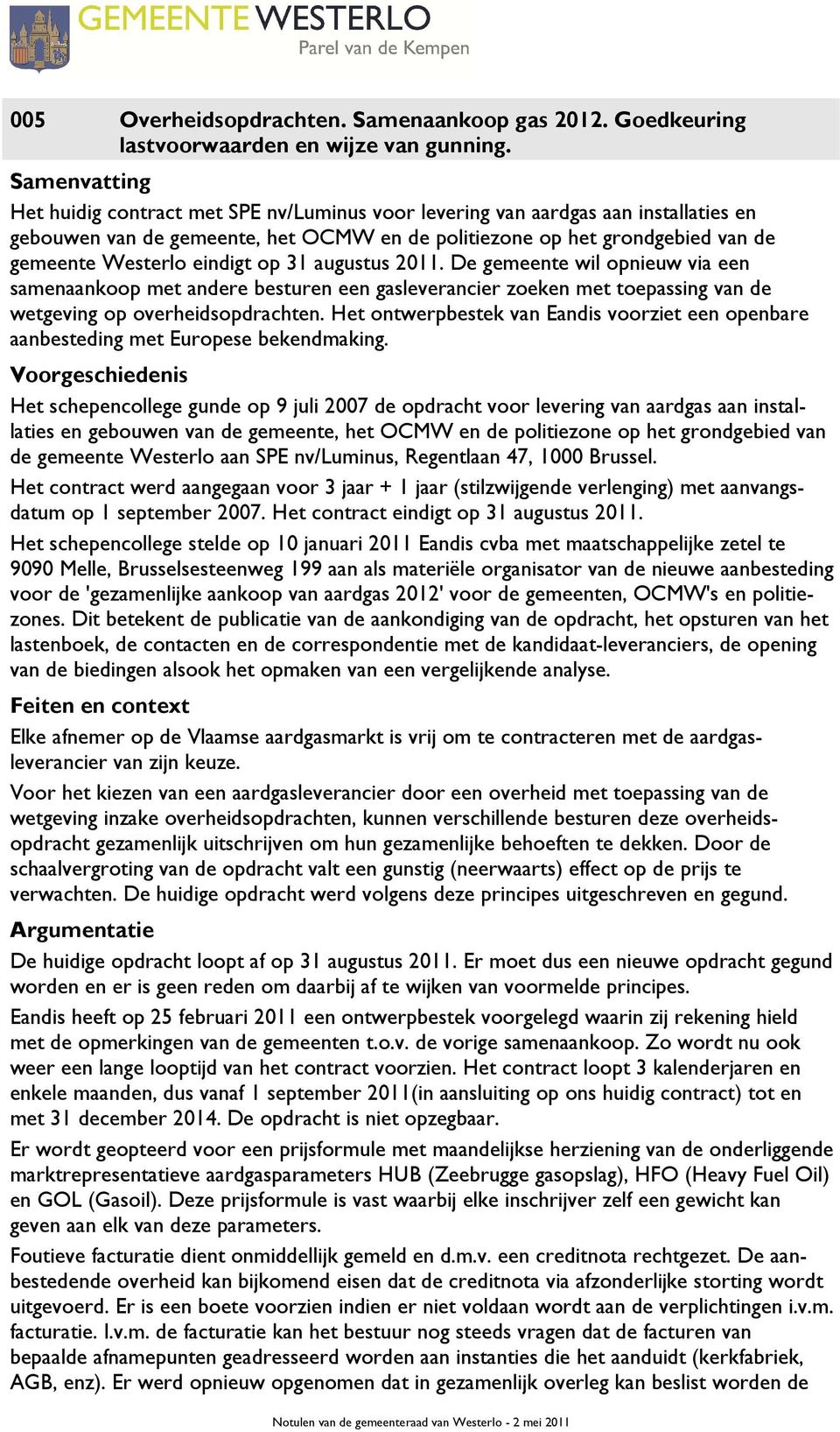 eindigt op 31 augustus 2011. De gemeente wil opnieuw via een samenaankoop met andere besturen een gasleverancier zoeken met toepassing van de wetgeving op overheidsopdrachten.