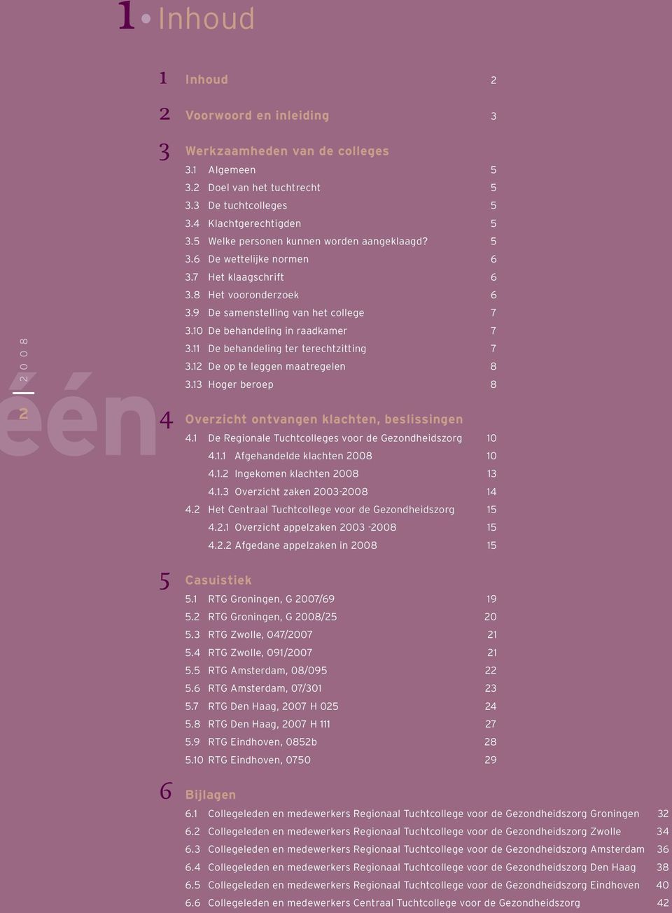 11 De behandeling ter terechtzitting 7 én4 Overzicht ontvangen klachten, beslissingen 3.12 De op te leggen maatregelen 8 3.13 Hoger beroep 8 4.