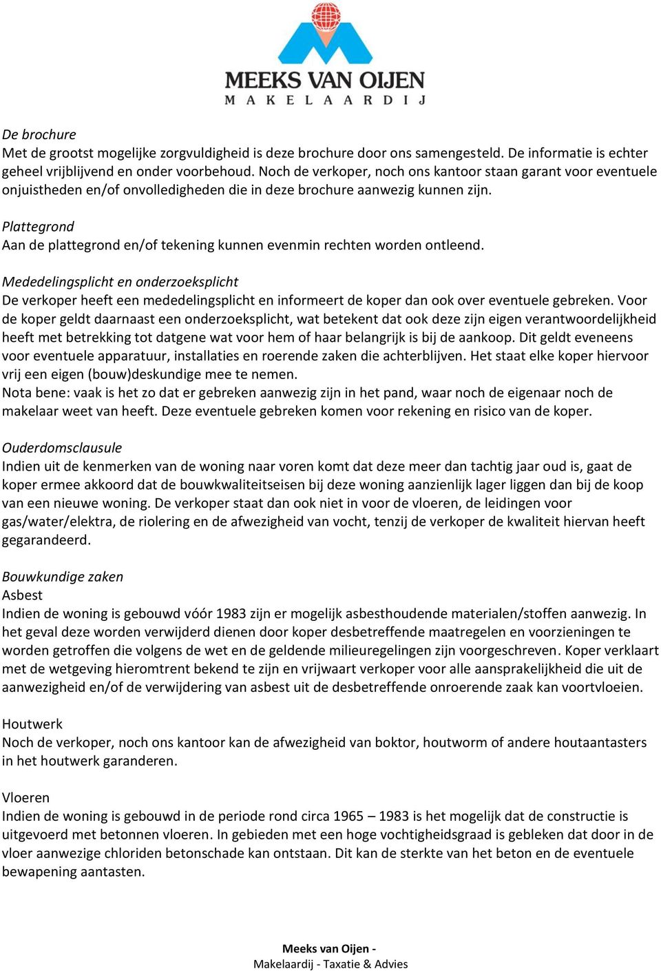 Plattegrond Aan de plattegrond en/of tekening kunnen evenmin rechten worden ontleend.