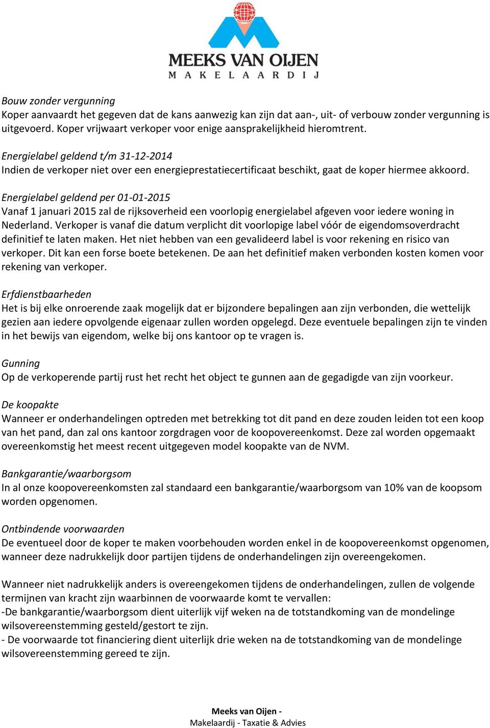 Energielabel geldend t/m 31122014 Indien de verkoper niet over een energieprestatiecertificaat beschikt, gaat de koper hiermee akkoord.