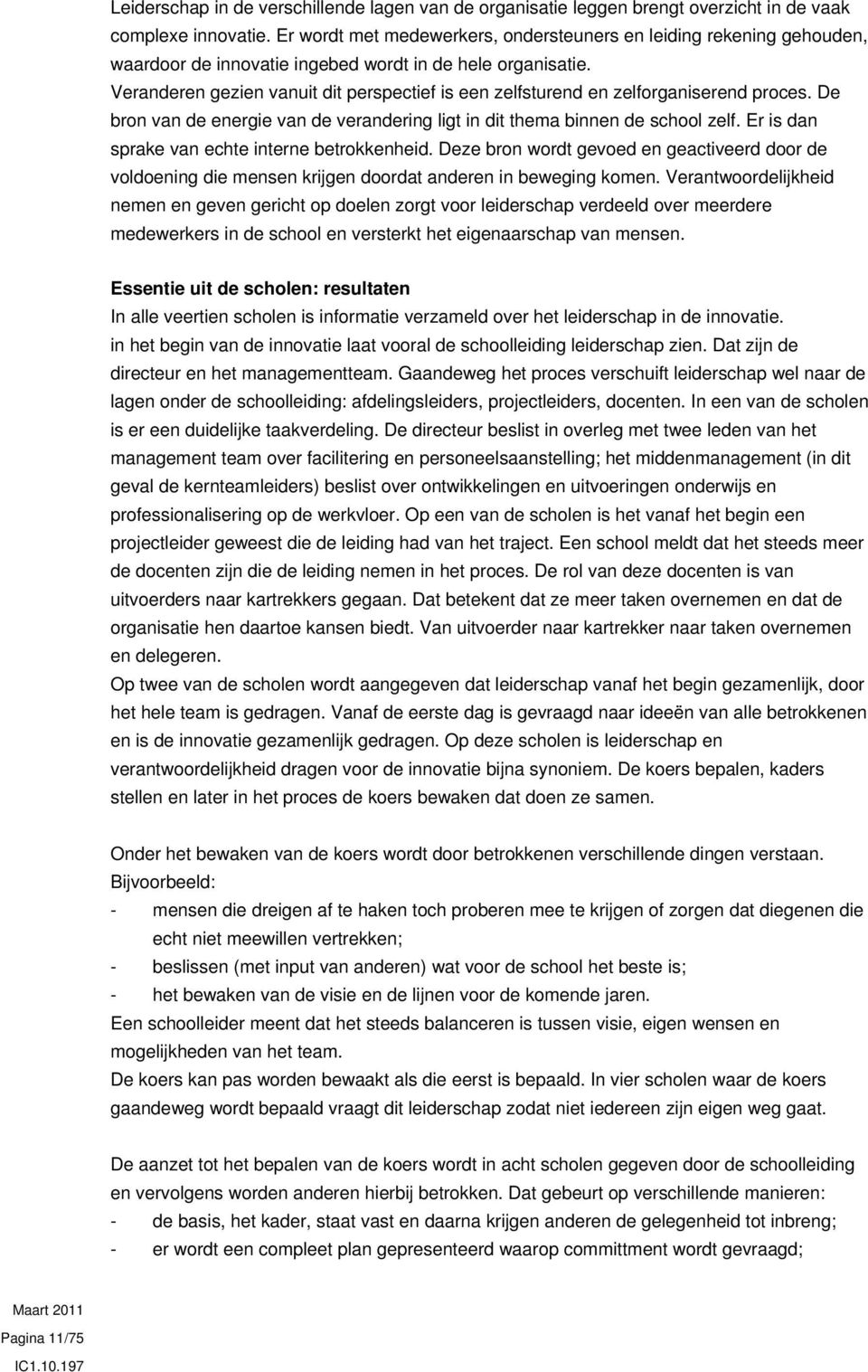 Veranderen gezien vanuit dit perspectief is een zelfsturend en zelforganiserend proces. De bron van de energie van de verandering ligt in dit thema binnen de school zelf.