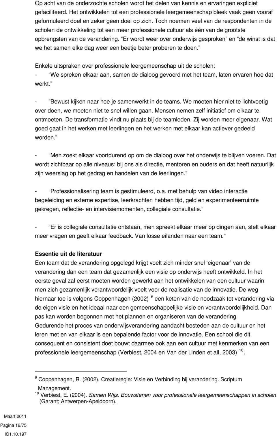 Toch noemen veel van de respondenten in de scholen de ontwikkeling tot een meer professionele cultuur als één van de grootste opbrengsten van de verandering.