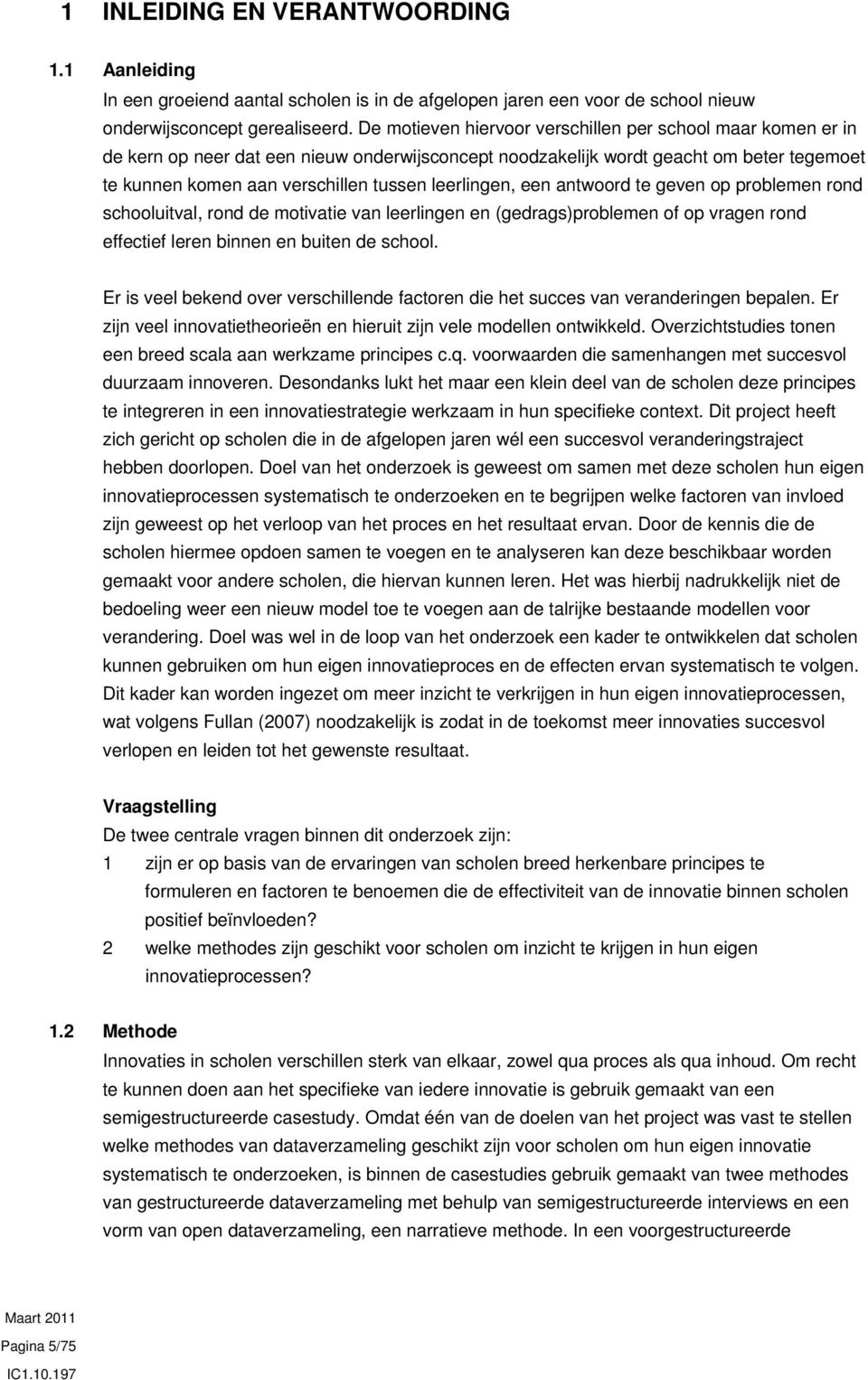 leerlingen, een antwoord te geven op problemen rond schooluitval, rond de motivatie van leerlingen en (gedrags)problemen of op vragen rond effectief leren binnen en buiten de school.