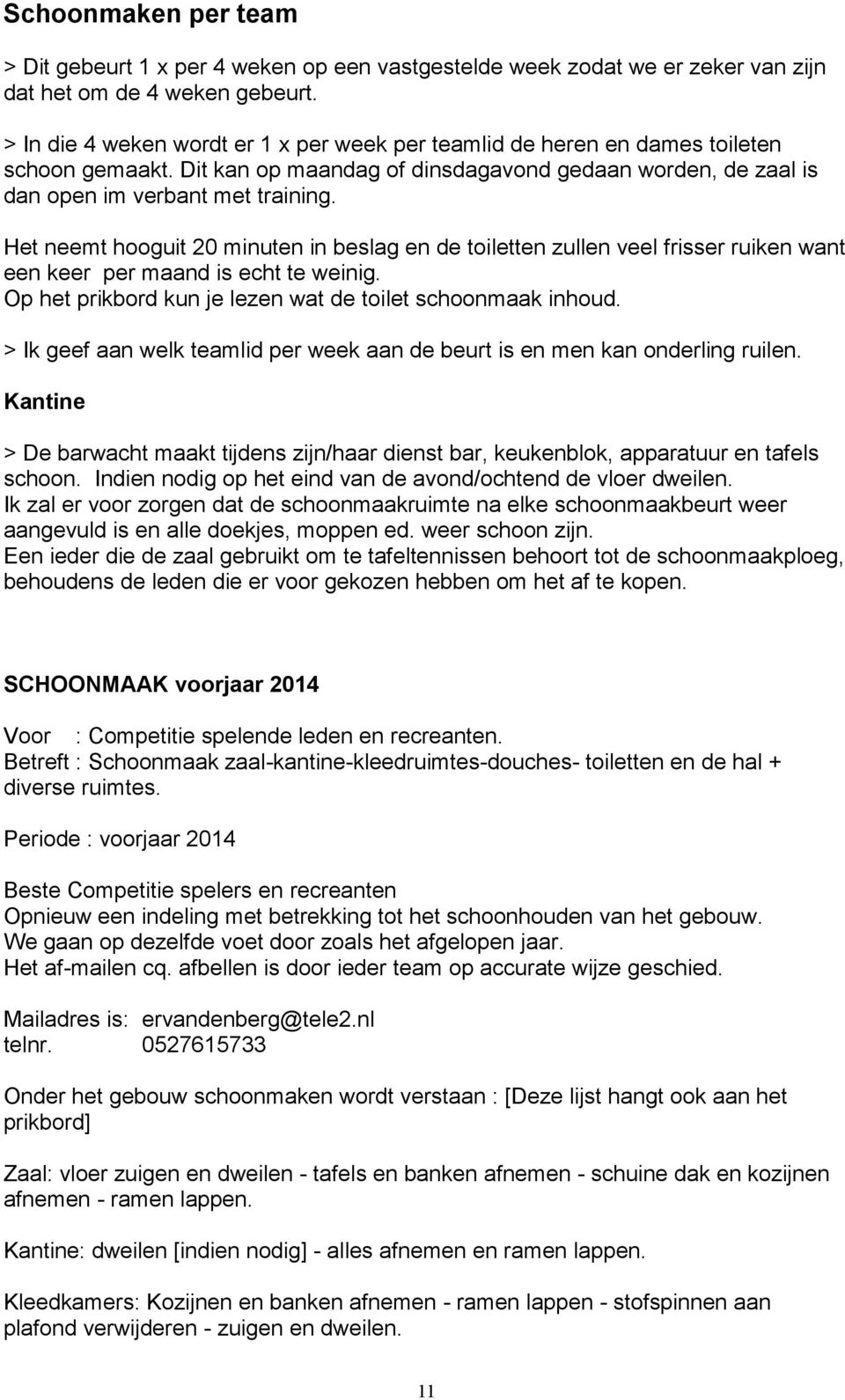 Het neemt hooguit 20 minuten in beslag en de toiletten zullen veel frisser ruiken want een keer per maand is echt te weinig. Op het prikbord kun je lezen wat de toilet schoonmaak inhoud.