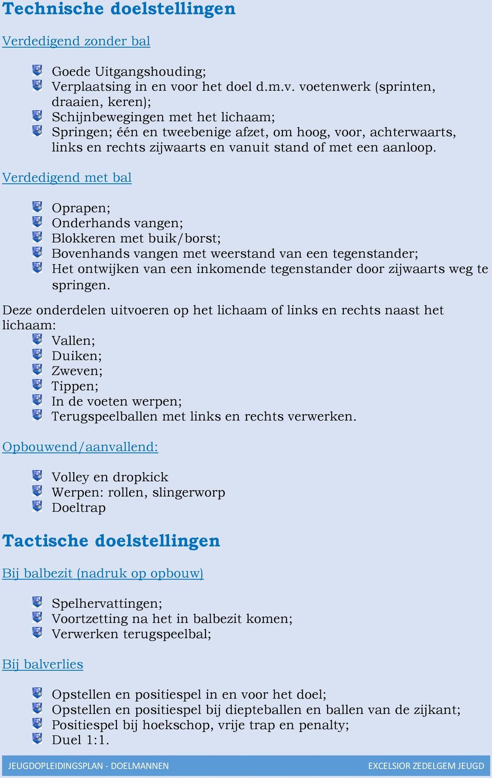 voetenwerk (sprinten, draaien, keren); Schijnbewegingen met het lichaam; Springen; één en tweebenige afzet, om hoog, voor, achterwaarts, links en rechts zijwaarts en vanuit stand of met een aanloop.