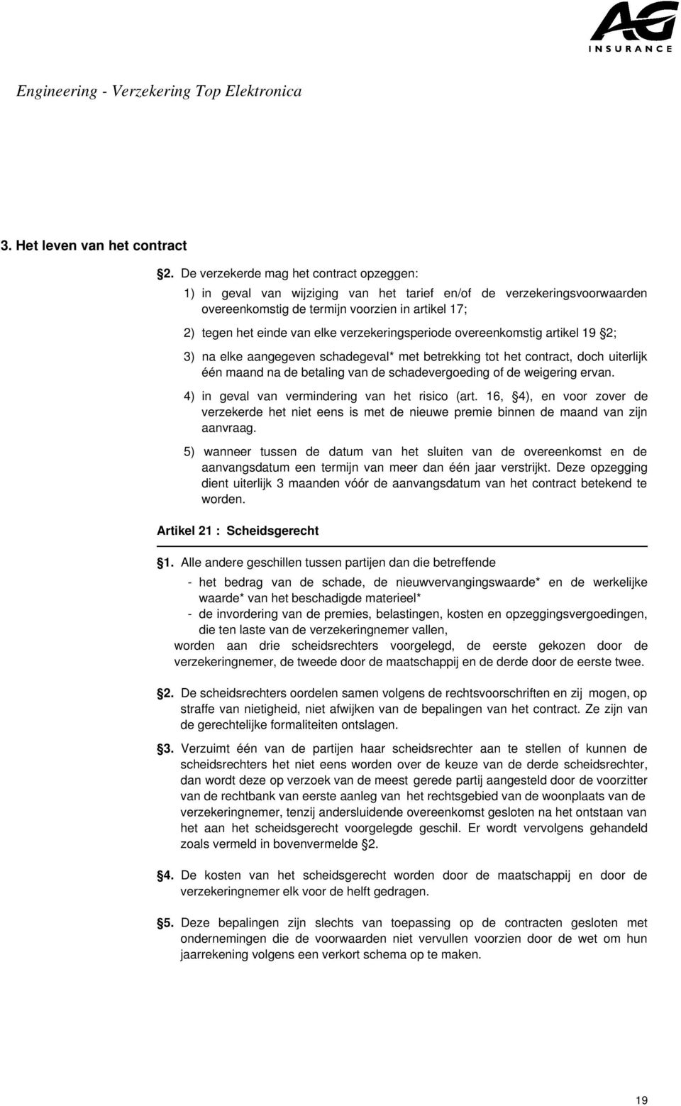 verzekeringsperiode overeenkomstig artikel 19 2; 3) na elke aangegeven schadegeval* met betrekking tot het contract, doch uiterlijk één maand na de betaling van de schadevergoeding of de weigering