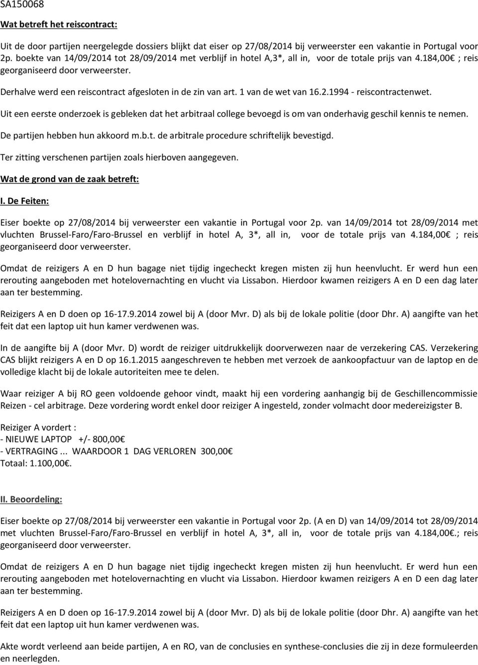 Uit een eerste onderzoek is gebleken dat het arbitraal college bevoegd is om van onderhavig geschil kennis te nemen. De partijen hebben hun akkoord m.b.t. de arbitrale procedure schriftelijk bevestigd.