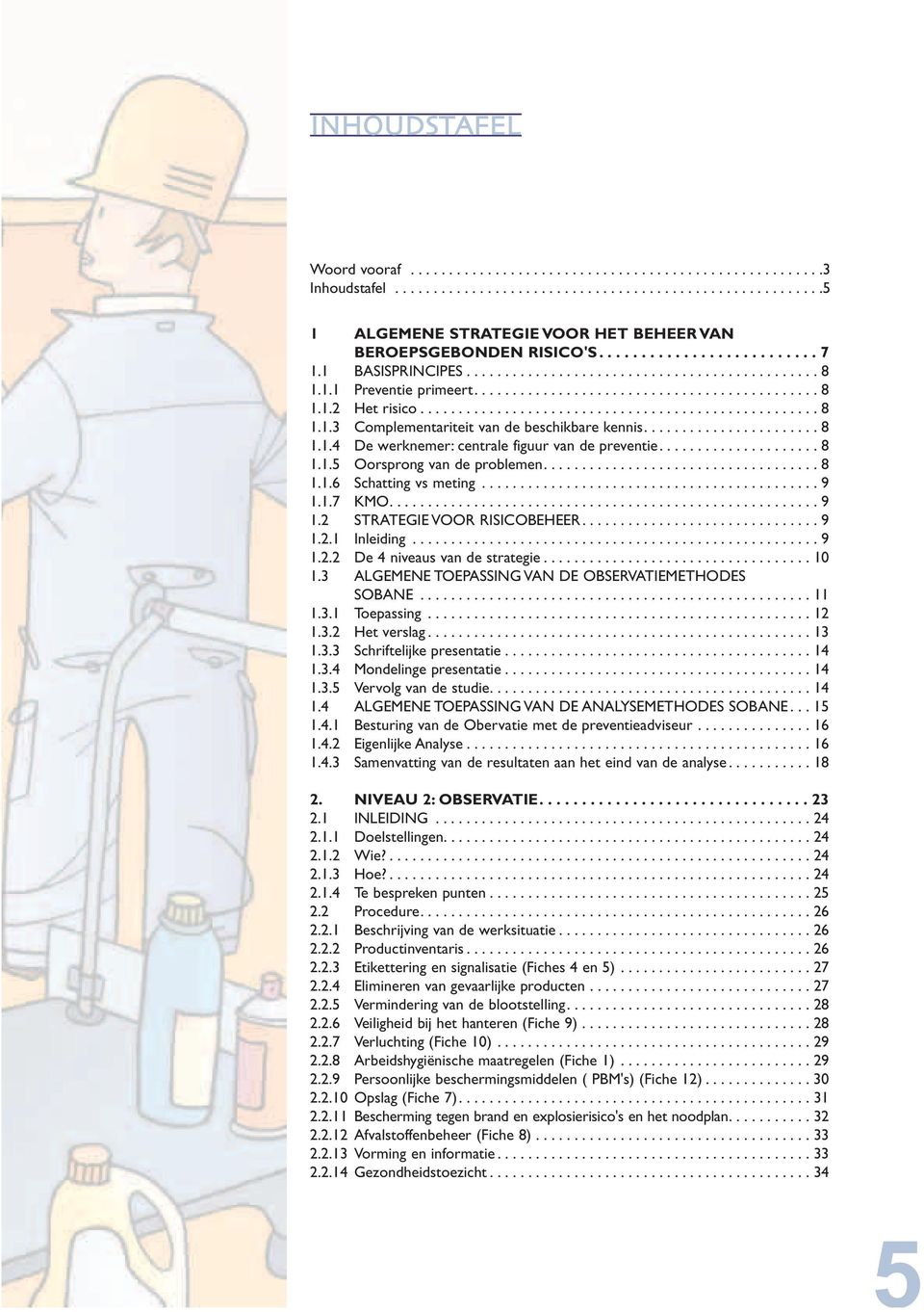 ...................... 8 1.1.4 De werknemer: centrale figuur van de preventie..................... 8 1.1.5 Oorsprong van de problemen.................................... 8 1.1.6 Schatting vs meting.