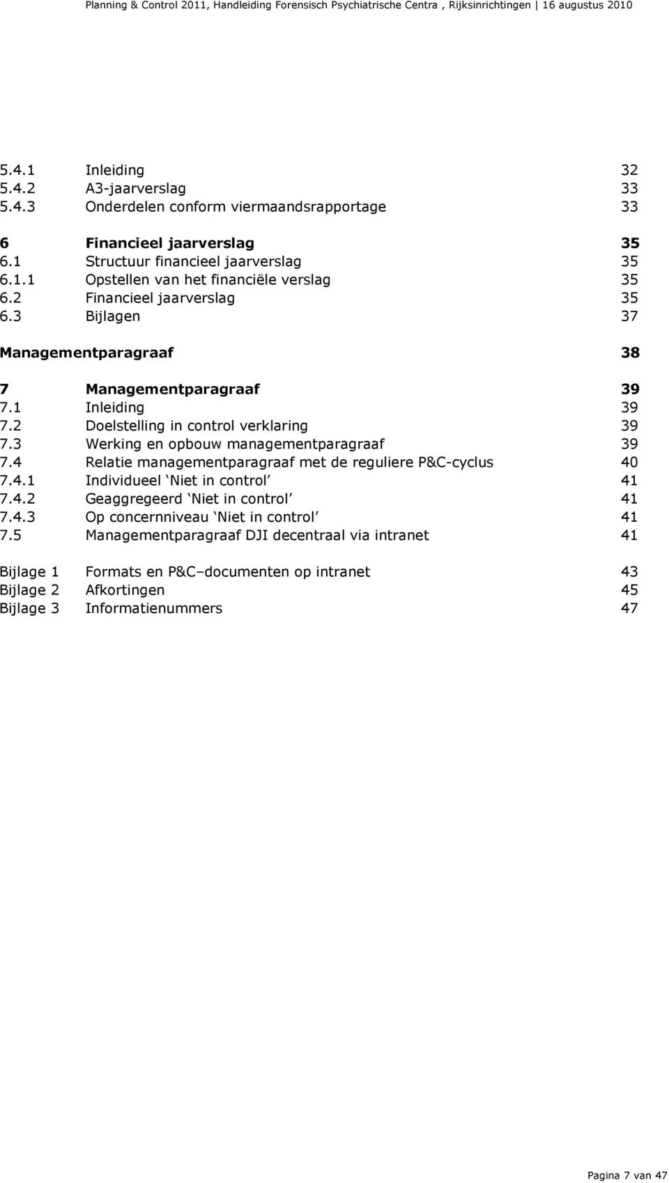 3 Werking en opbouw managementparagraaf 7.4 Relatie managementparagraaf met de reguliere P&C-cyclus 39 40 7.4.1 Individueel Niet in control 41 7.4.2 Geaggregeerd Niet in control 41 7.4.3 Op concernniveau Niet in control 41 7.