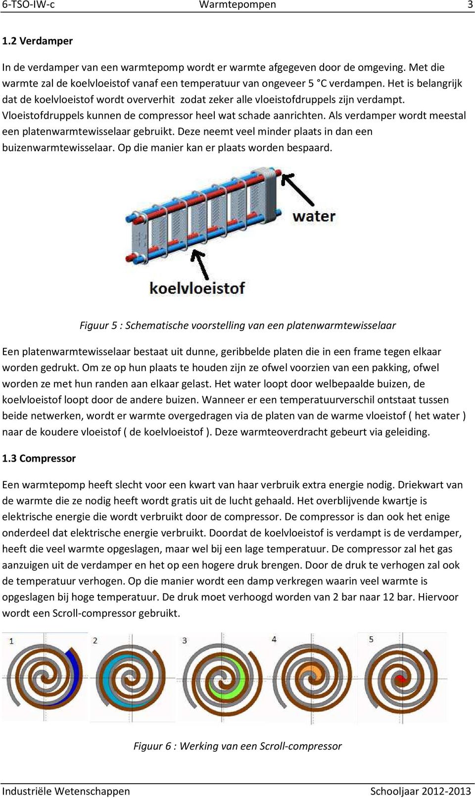 Vloeistofdruppels kunnen de compressor heel wat schade aanrichten. Als verdamper wordt meestal een platenwarmtewisselaar gebruikt. Deze neemt veel minder plaats in dan een buizenwarmtewisselaar.