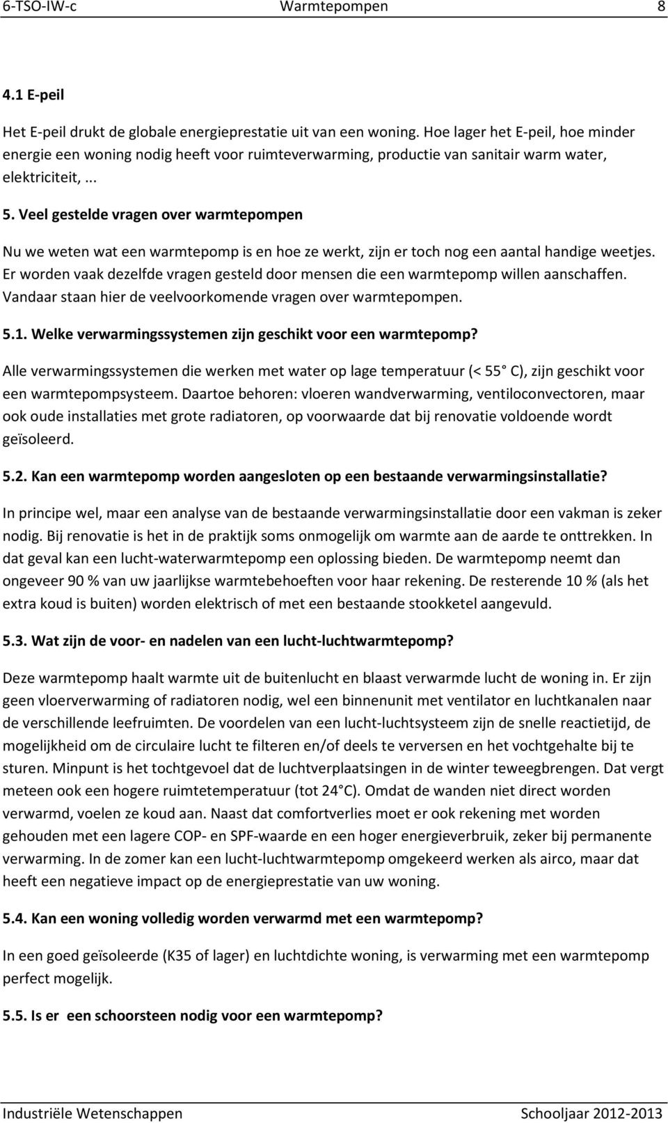 Veel gestelde vragen over warmtepompen Nu we weten wat een warmtepomp is en hoe ze werkt, zijn er toch nog een aantal handige weetjes.