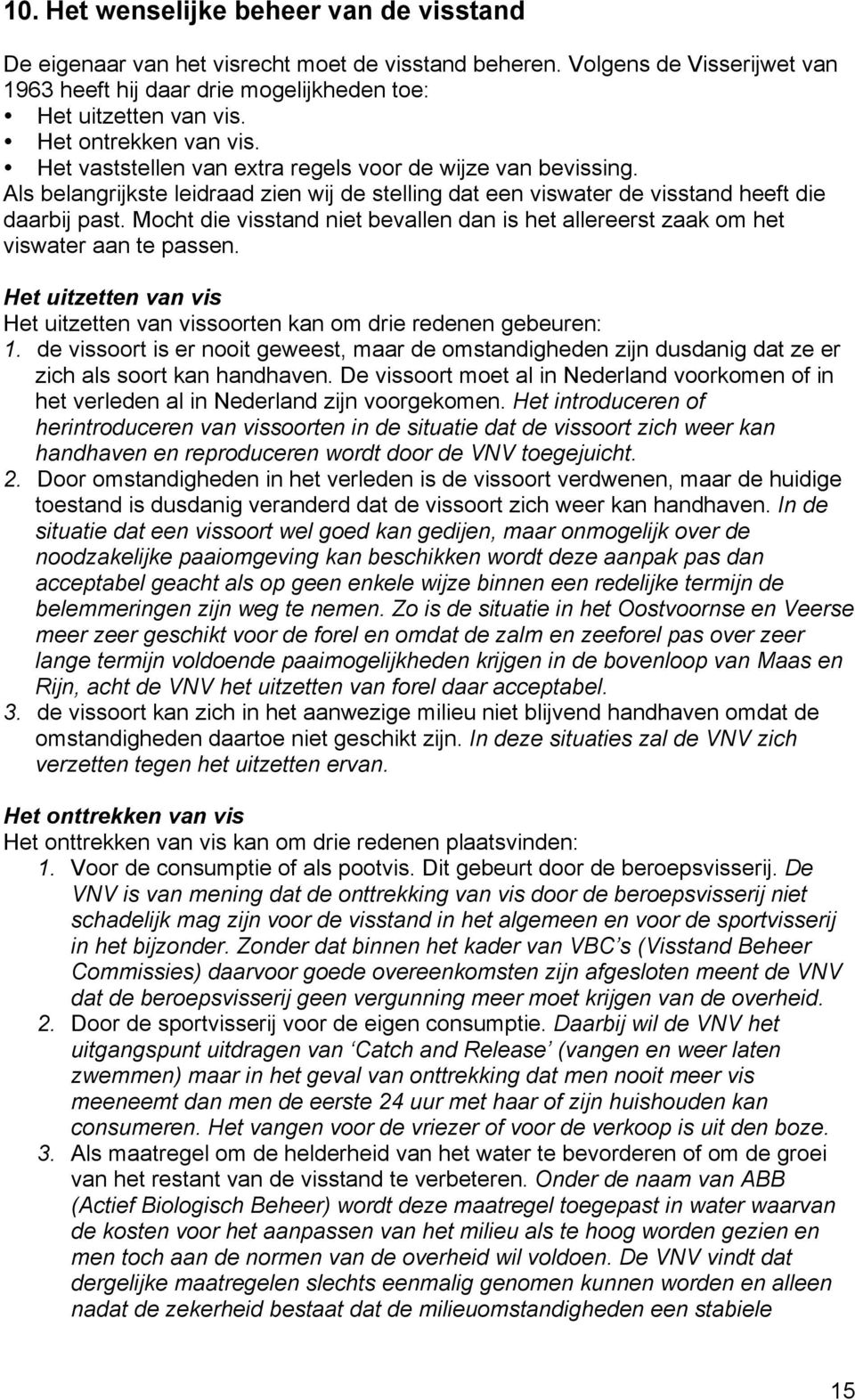 Mocht die visstand niet bevallen dan is het allereerst zaak om het viswater aan te passen. Het uitzetten van vis Het uitzetten van vissoorten kan om drie redenen gebeuren: 1.