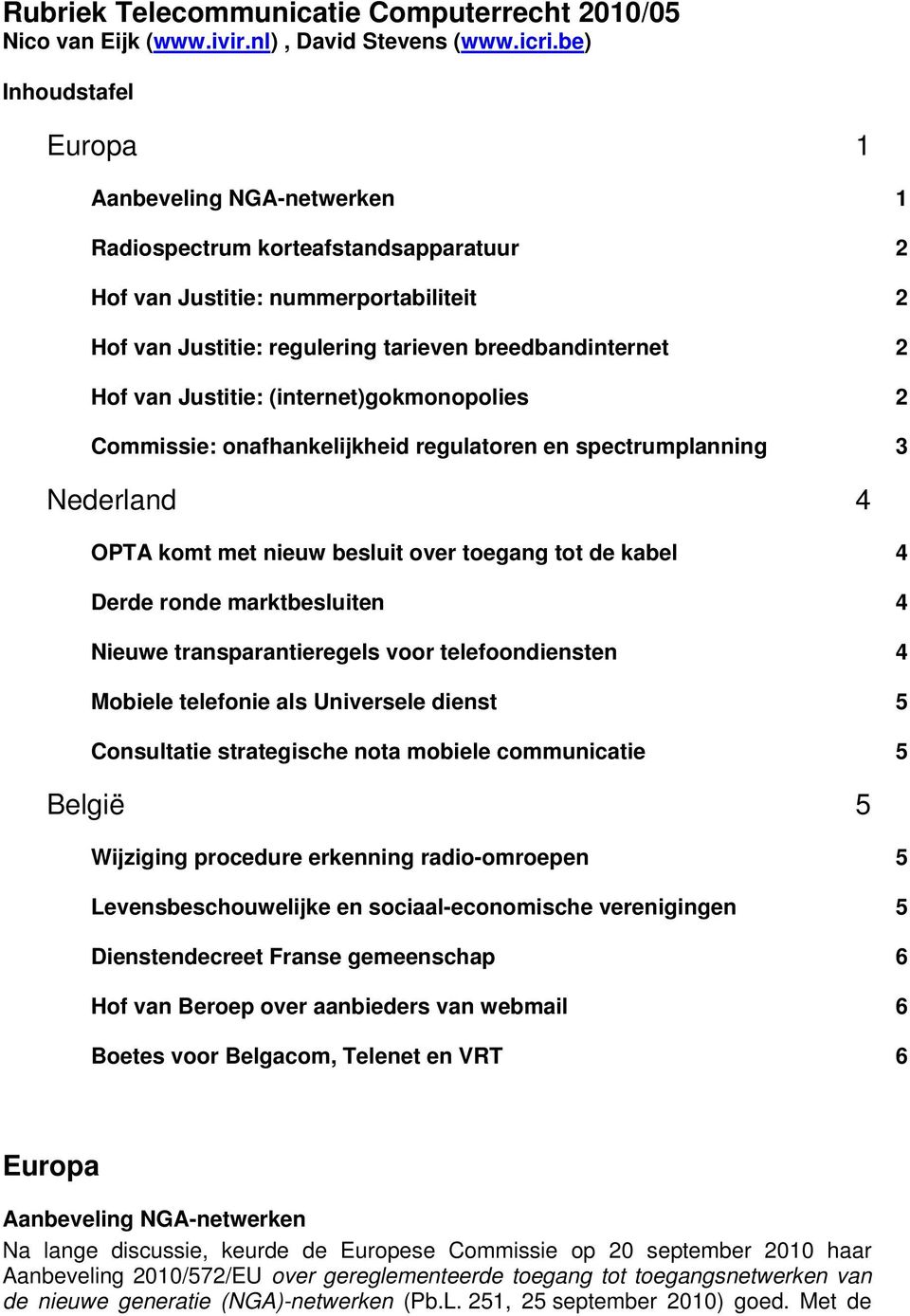 Justitie: (internet)gokmonopolies 2 Commissie: onafhankelijkheid regulatoren en spectrumplanning 3 Nederland 4 OPTA komt met nieuw besluit over toegang tot de kabel 4 Derde ronde marktbesluiten 4