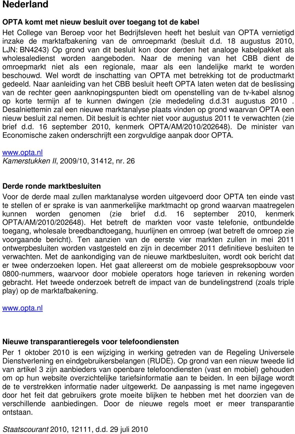 Naar de mening van het CBB dient de omroepmarkt niet als een regionale, maar als een landelijke markt te worden beschouwd. Wel wordt de inschatting van OPTA met betrekking tot de productmarkt gedeeld.