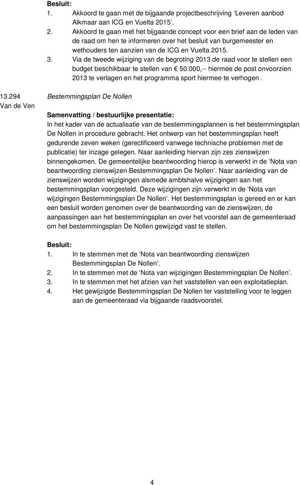 Via de tweede wijziging van de begroting 2013 de raad voor te stellen een budget beschikbaar te stellen van 50.