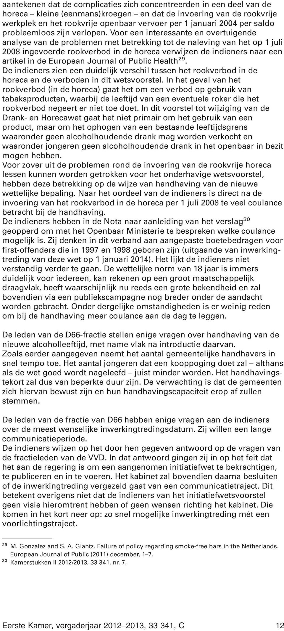 Voor een interessante en overtuigende analyse van de problemen met betrekking tot de naleving van het op 1 juli 2008 ingevoerde rookverbod in de horeca verwijzen de indieners naar een artikel in de