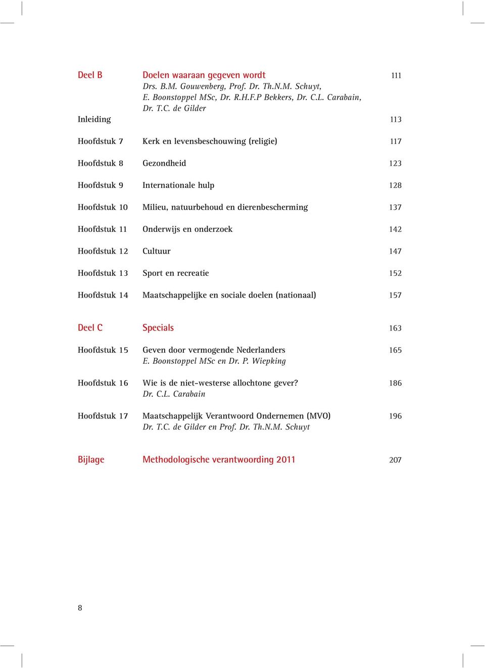 dierenbescherming 137 Hoofdstuk 11 Onderwijs en onderzoek 142 Hoofdstuk 12 Cultuur 147 Hoofdstuk 13 Sport en recreatie 152 Hoofdstuk 14 Maatschappelijke en sociale doelen (nationaal) 157 Deel C