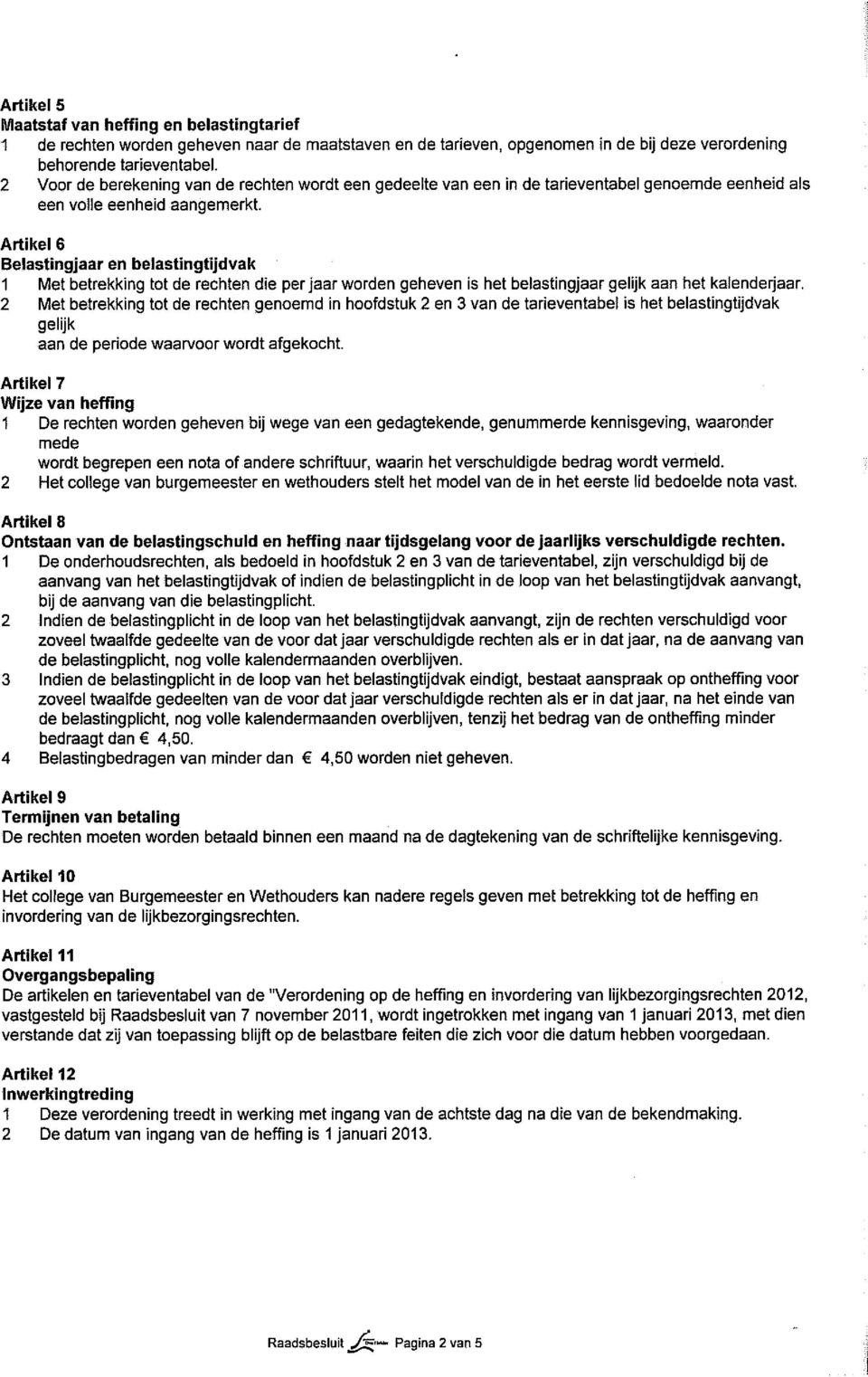 Artikel 6 Belastingjaar en belastingtijdvak 1 Met betrekking tot de rechten die per jaar worden geheven is het belastingjaar gelijk aan het kalenderjaar.