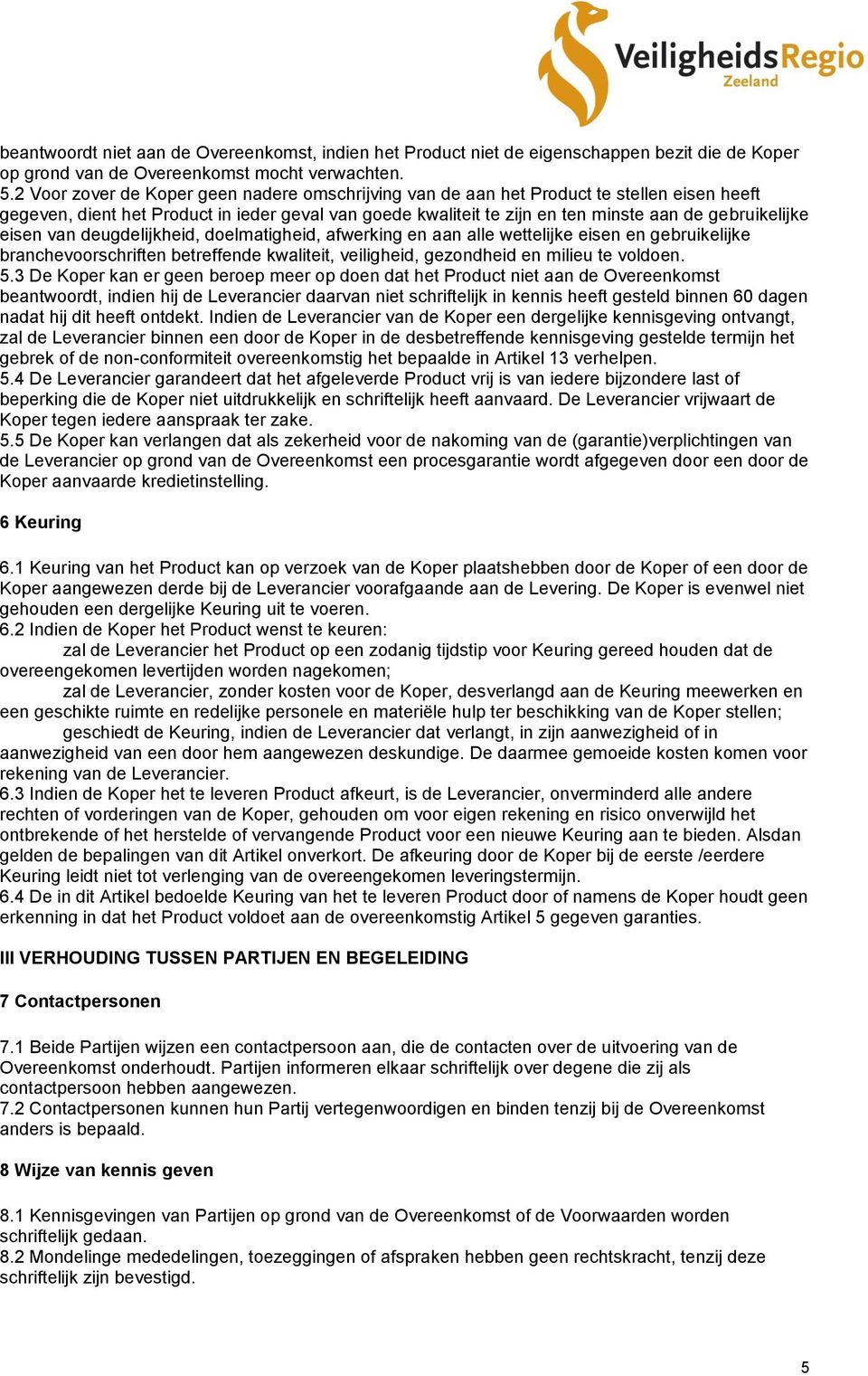 eisen van deugdelijkheid, doelmatigheid, afwerking en aan alle wettelijke eisen en gebruikelijke branchevoorschriften betreffende kwaliteit, veiligheid, gezondheid en milieu te voldoen. 5.