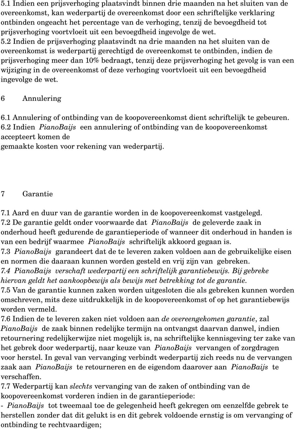 2 Indien de prijsverhoging plaatsvindt na drie maanden na het sluiten van de overeenkomst is wederpartij gerechtigd de overeenkomst te ontbinden, indien de prijsverhoging meer dan 10% bedraagt,