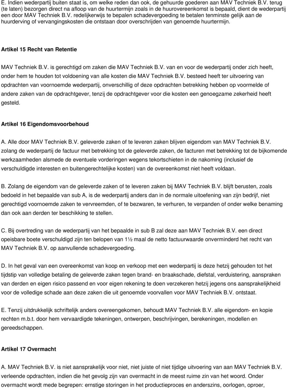 Artikel 15 Recht van Retentie MAV Techniek B.V. is gerechtigd om zaken die MAV Techniek B.V. van en voor de wederpartij onder zich heeft, onder hem te houden tot voldoening van alle kosten die MAV Techniek B.