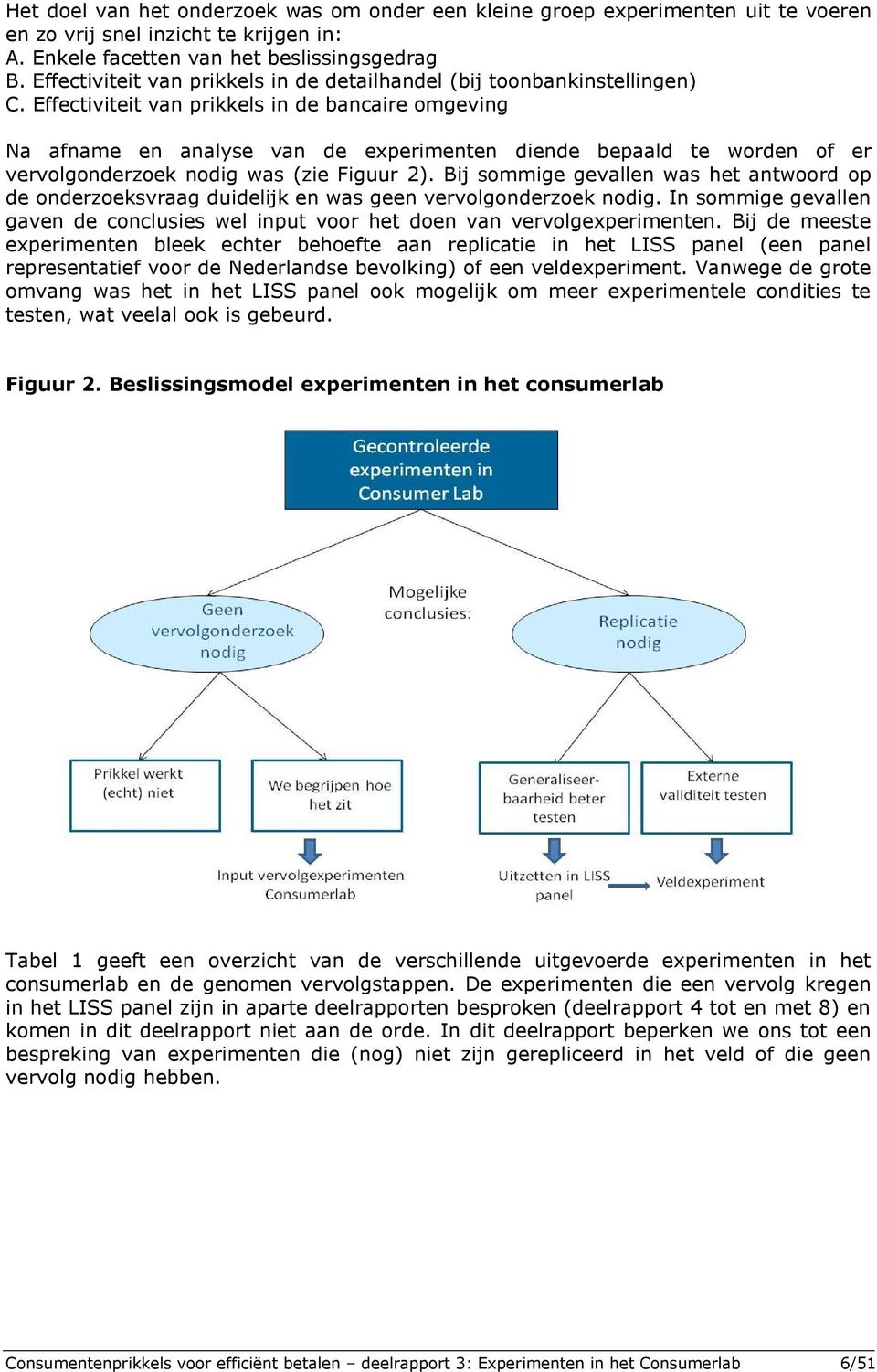 Effectiviteit van prikkels in de bancaire omgeving Na afname en analyse van de experimenten diende bepaald te worden of er vervolgonderzoek nodig was (zie Figuur 2).