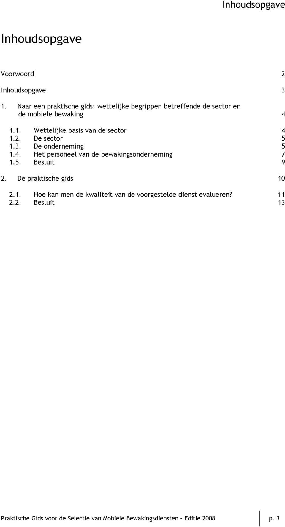 1. Wettelijke basis van de sector 4 1.2. De sector 5 1.3. De onderneming 5 1.4. Het personeel van de bewakingsonderneming 7 1.