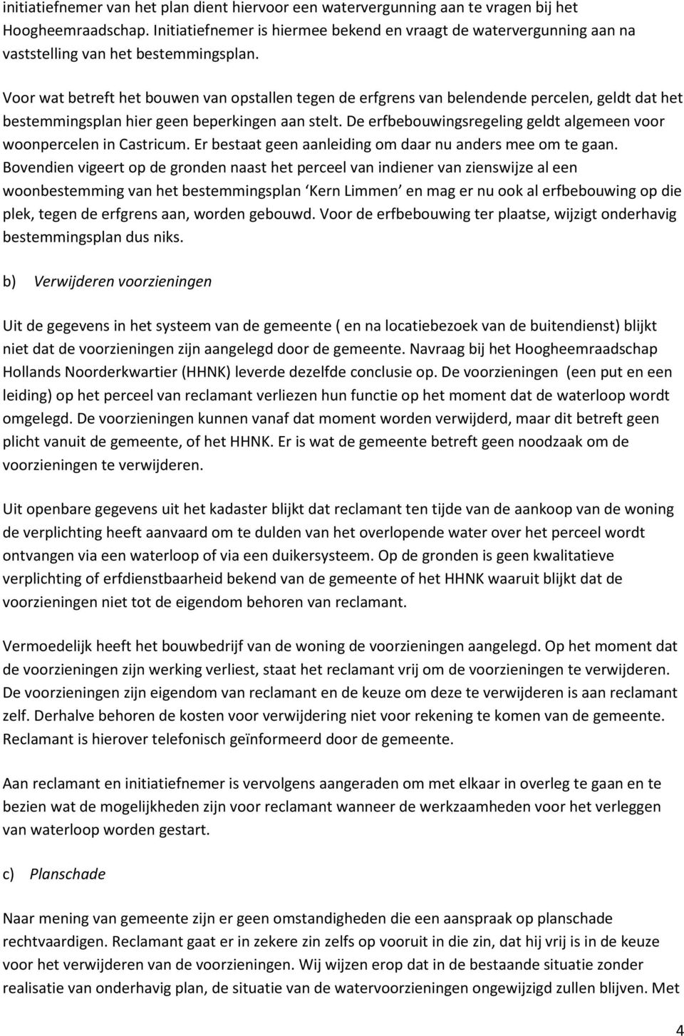 Voor wat betreft het bouwen van opstallen tegen de erfgrens van belendende percelen, geldt dat het bestemmingsplan hier geen beperkingen aan stelt.