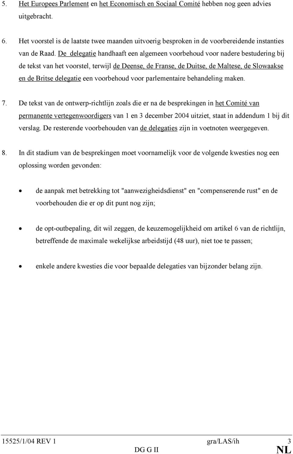 De delegatie handhaaft een algemeen voorbehoud voor nadere bestudering bij de tekst van het voorstel, terwijl de Deense, de Franse, de Duitse, de Maltese, de Slowaakse en de Britse delegatie een