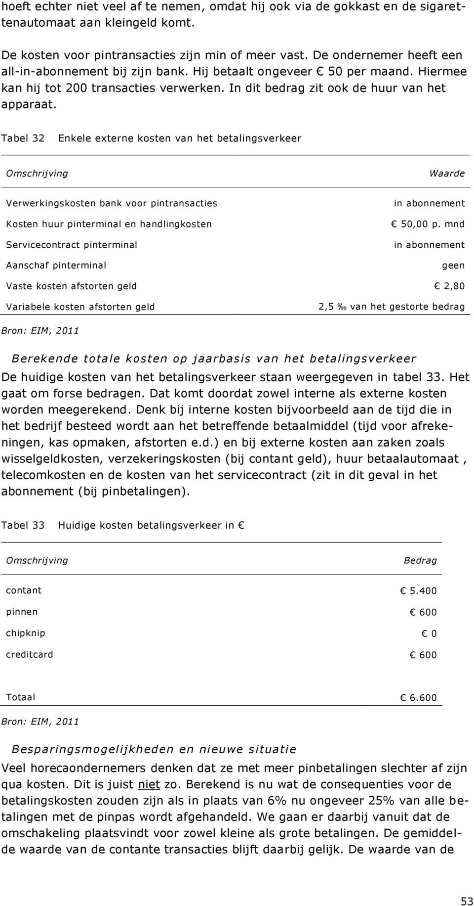 Tabel 32 Enkele externe kosten van het betalingsverkeer Waarde Verwerkingskosten bank voor pintransacties Kosten huur pinterminal en handlingkosten Servicecontract pinterminal Aanschaf pinterminal in