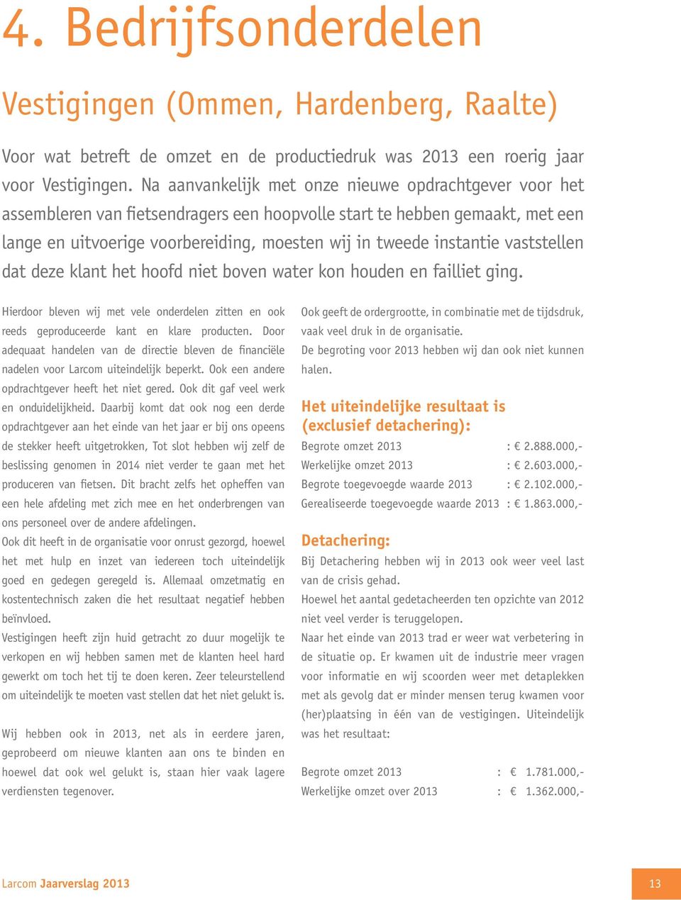 vaststellen dat deze klant het hoofd niet boven water kon houden en failliet ging. Hierdoor bleven wij met vele onderdelen zitten en ook reeds geproduceerde kant en klare producten.