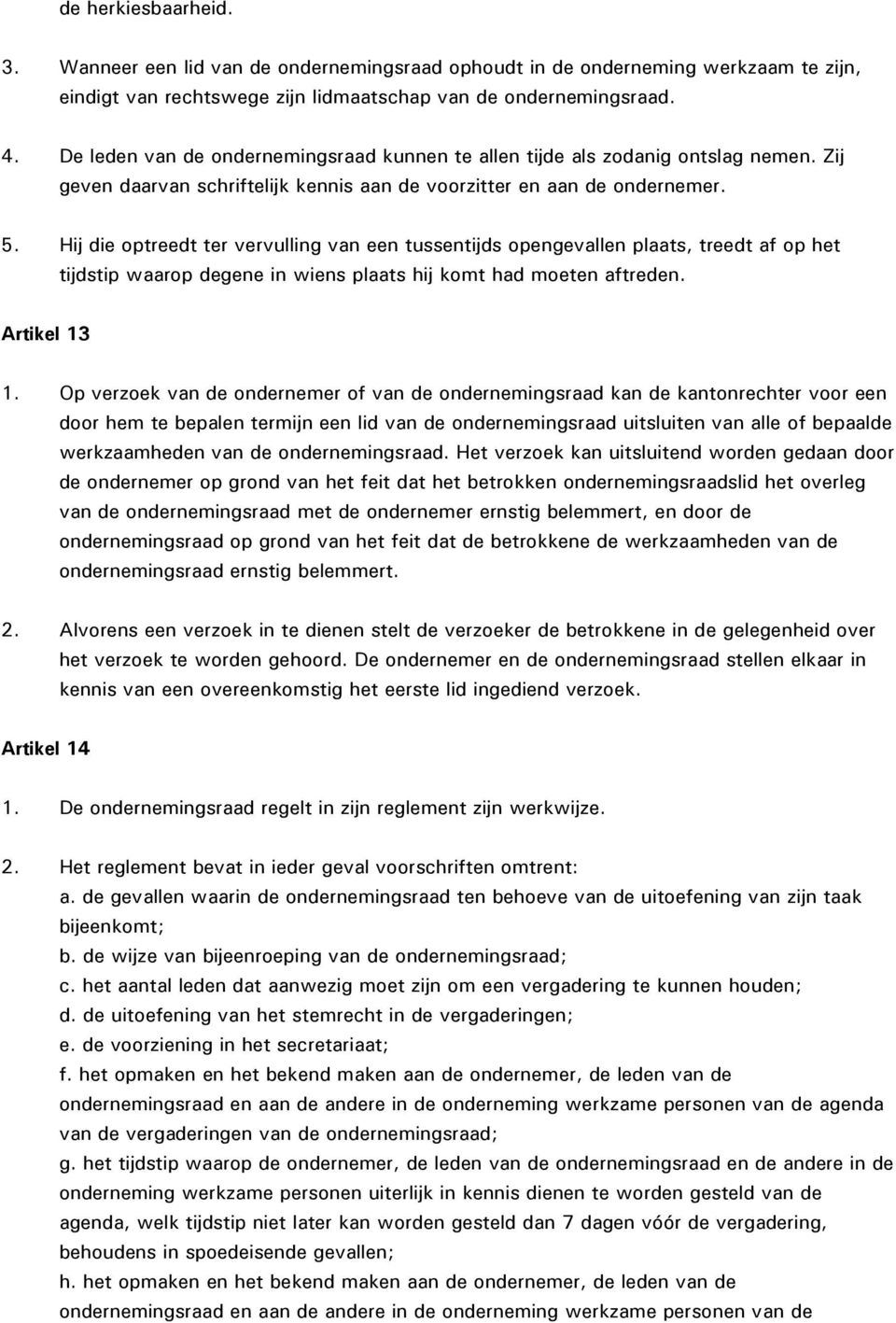 Hij die optreedt ter vervulling van een tussentijds opengevallen plaats, treedt af op het tijdstip waarop degene in wiens plaats hij komt had moeten aftreden. Artikel 13 1.