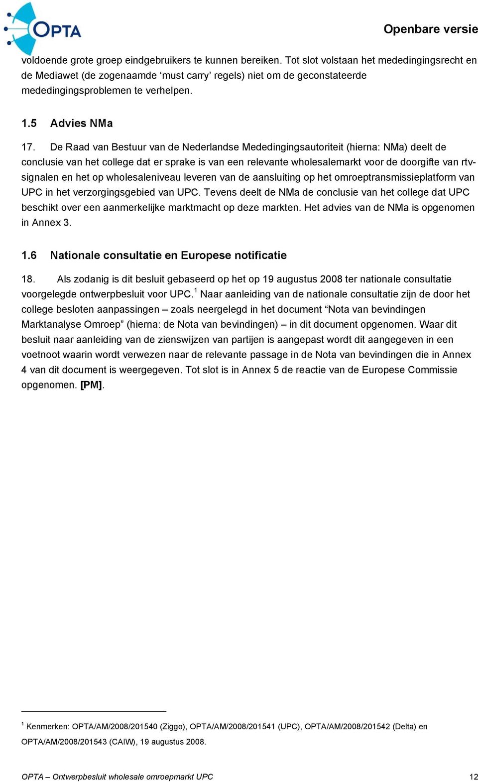 De Raad van Bestuur van de Nederlandse Mededingingsautoriteit (hierna: NMa) deelt de conclusie van het college dat er sprake is van een relevante wholesalemarkt voor de doorgifte van rtvsignalen en