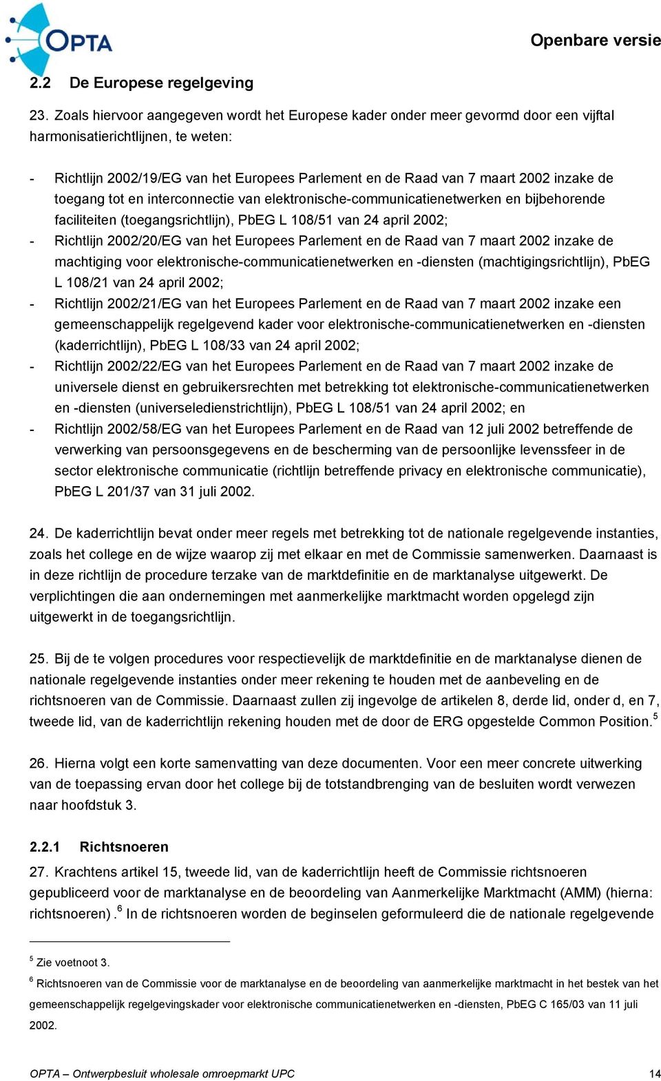 inzake de toegang tot en interconnectie van elektronische-communicatienetwerken en bijbehorende faciliteiten (toegangsrichtlijn), PbEG L 108/51 van 24 april 2002; - Richtlijn 2002/20/EG van het