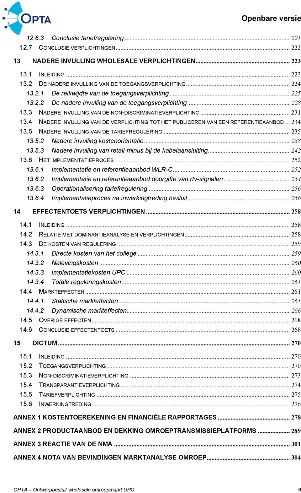 4 NADERE INVULLING VAN DE VERPLICHTING TOT HET PUBLICEREN VAN EEN REFERENTIEAANBOD... 234 13.5 NADERE INVULLING VAN DE TARIEFREGULERING... 235 13.5.2 Nadere invulling kostenoriëntatie... 238 13.5.3 Nadere invulling van retail-minus bij de kabelaansluiting.