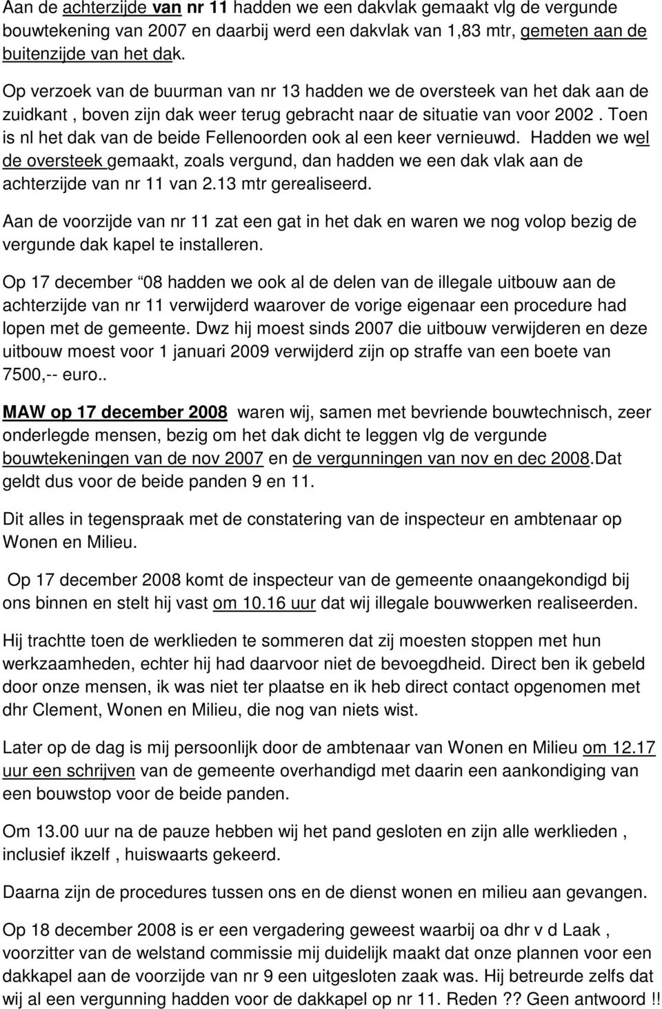 Toen is nl het dak van de beide Fellenoorden ook al een keer vernieuwd. Hadden we wel de oversteek gemaakt, zoals vergund, dan hadden we een dak vlak aan de achterzijde van nr 11 van 2.