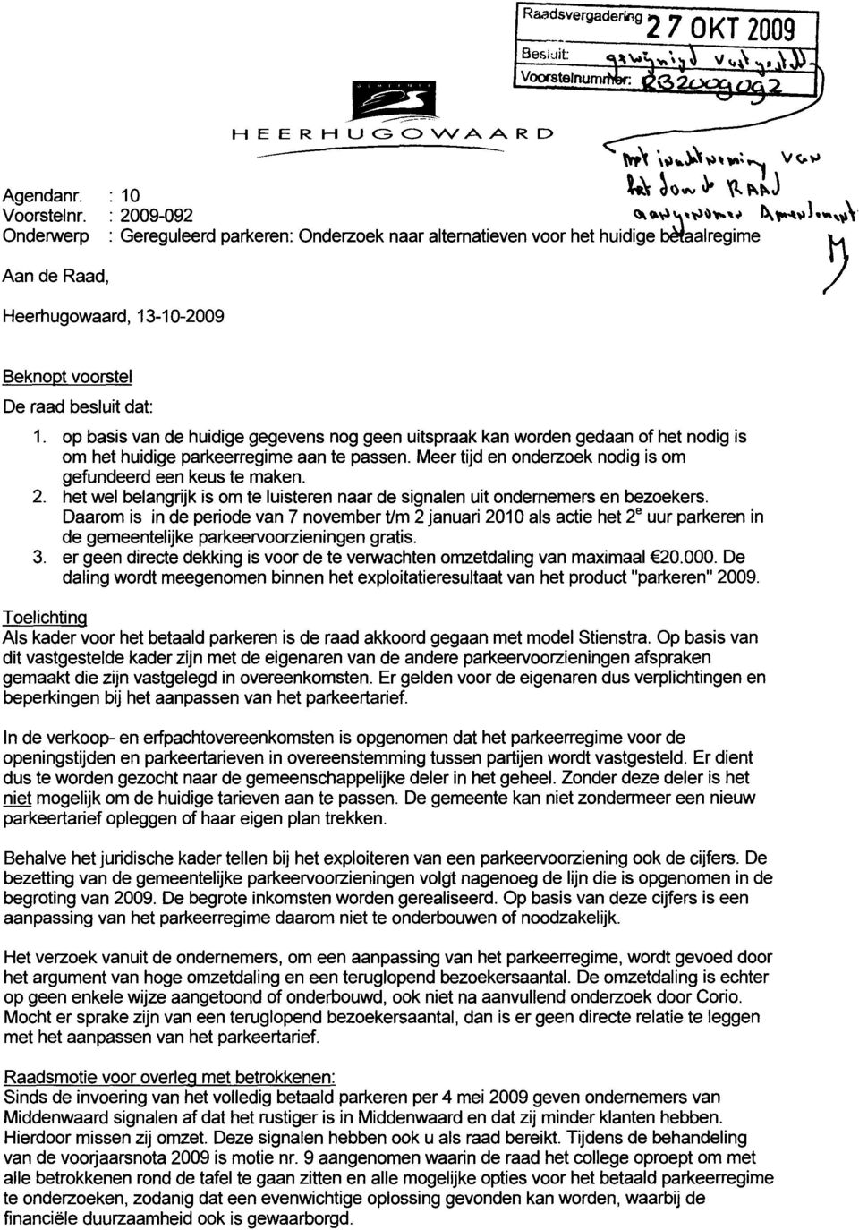 1. op basis van de huidige gegevens nog geen uitspraak kan worden gedaan of het nodig is om het huidige parkeerregime aan te passen. Meer tijd en onderzoek nodig is om gefundeerd een keus te maken. 2.