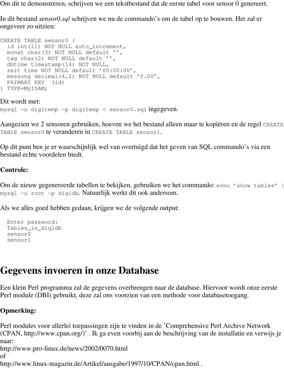 NULL default 00:00:00, messung decimal(4,2) NOT NULL default 0.00, PRIMARY KEY (id) ) TYPE=MyISAM; Dit wordt met: mysql -u digitemp -p digitemp < sensor0.sql ingegeven.