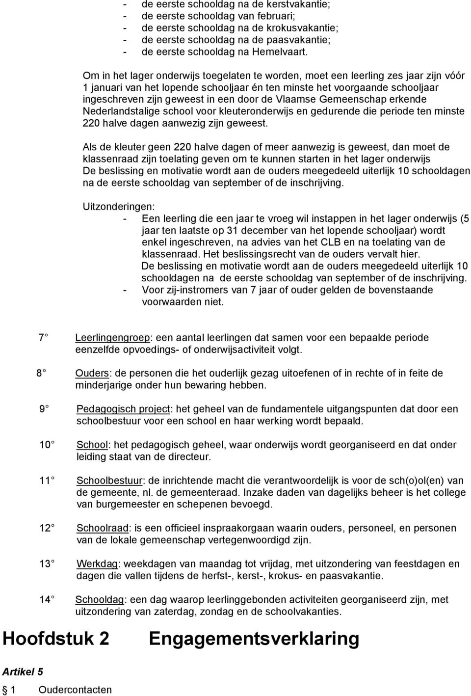 Om in het lager onderwijs toegelaten te worden, moet een leerling zes jaar zijn vóór 1 januari van het lopende schooljaar én ten minste het voorgaande schooljaar ingeschreven zijn geweest in een door