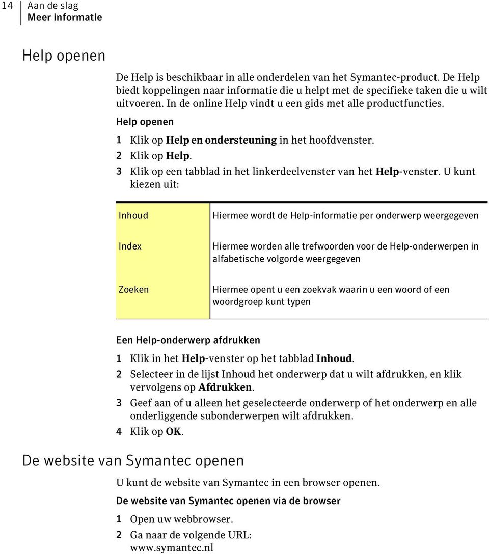 Help openen 1 Klik op Help en ondersteuning in het hoofdvenster. 2 Klik op Help. 3 Klik op een tabblad in het linkerdeelvenster van het Help-venster.