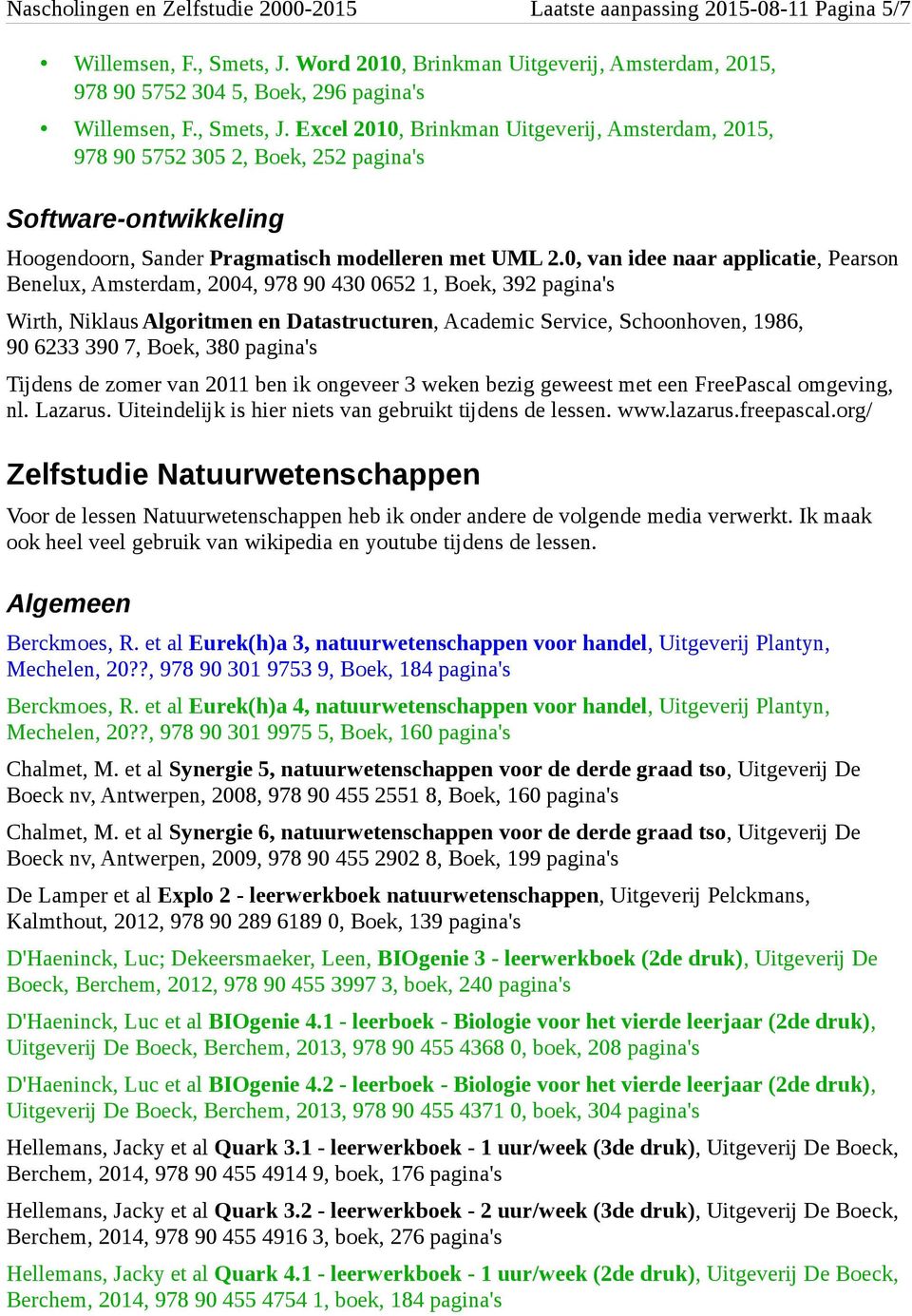 0, van idee naar applicatie, Pearson Benelux, Amsterdam, 2004, 978 90 430 0652, Boek, 392 pagina's Wirth, Niklaus Algoritmen en Datastructuren, Academic Service, Schoonhoven, 986, 90 6233 390 7,