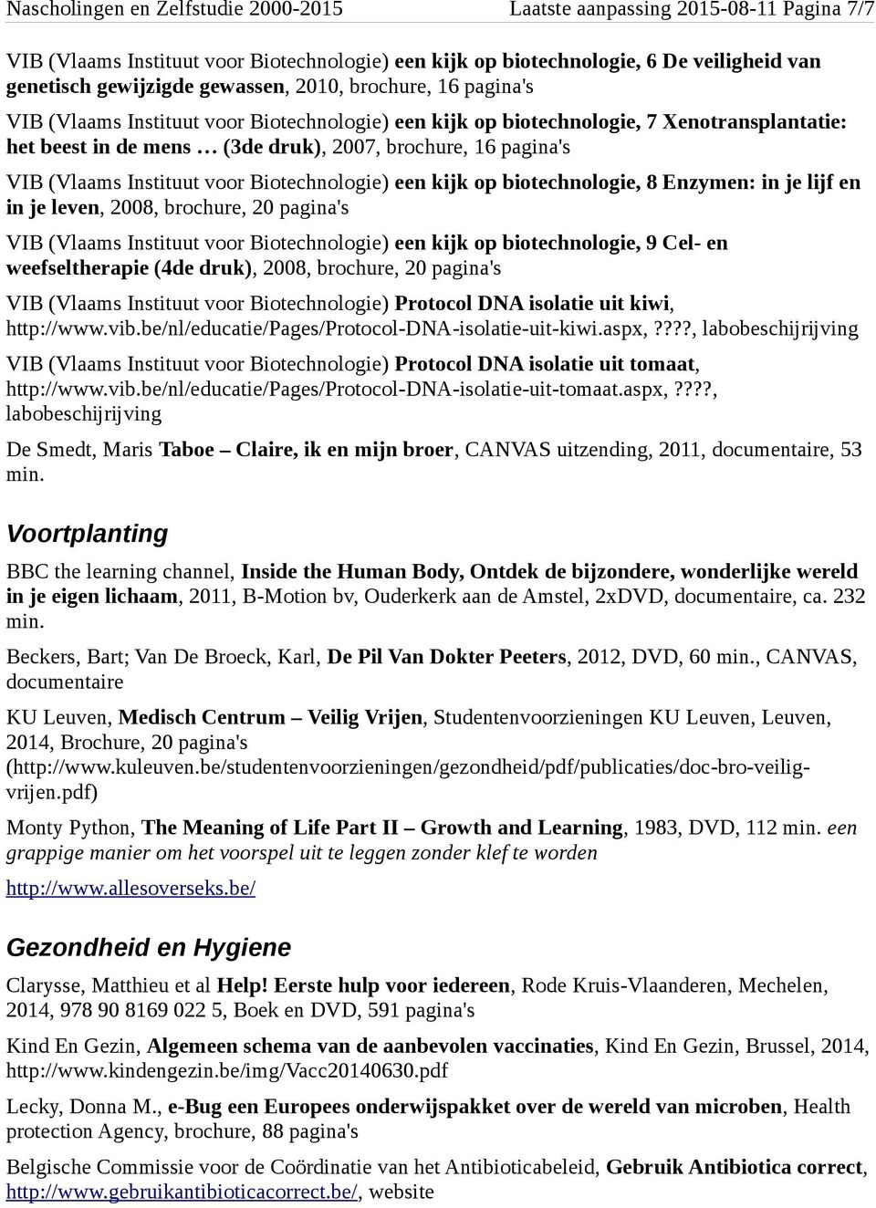 Instituut voor Biotechnologie) een kijk op biotechnologie, 8 Enzymen: in je lijf en in je leven, 2008, brochure, 20 pagina's VIB (Vlaams Instituut voor Biotechnologie) een kijk op biotechnologie, 9