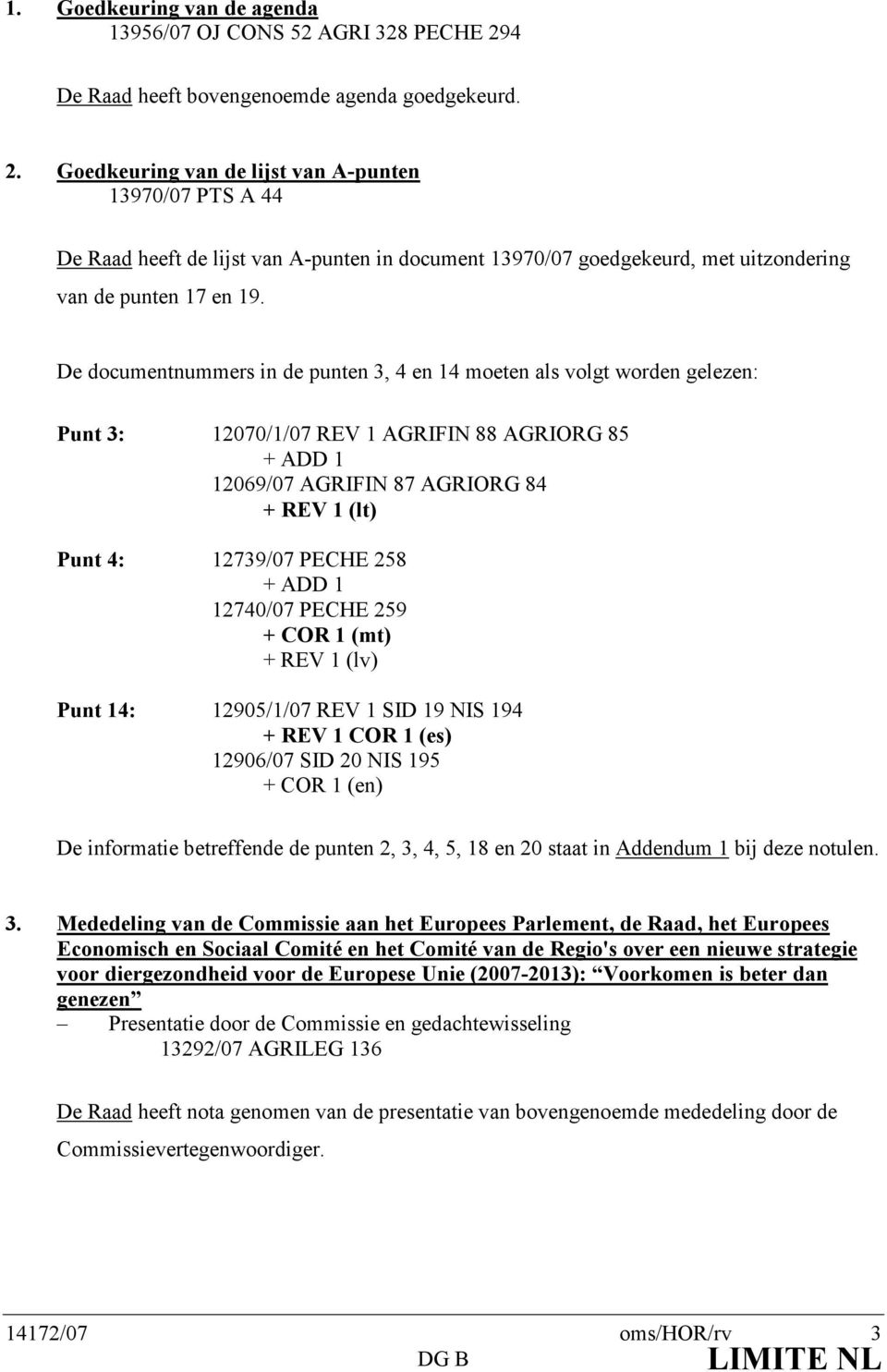 Goedkeuring van de lijst van A-punten 13970/07 PTS A 44 De Raad heeft de lijst van A-punten in document 13970/07 goedgekeurd, met uitzondering van de punten 17 en 19.